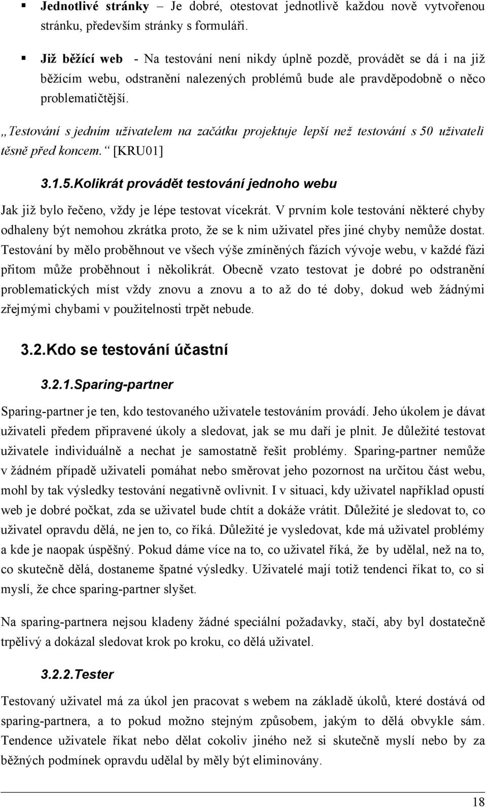 Testování s jedním uživatelem na začátku projektuje lepší než testování s 50 uživateli těsně před koncem. [KRU01] 3.1.5.Kolikrát provádět testování jednoho webu Jak již bylo řečeno, vždy je lépe testovat vícekrát.