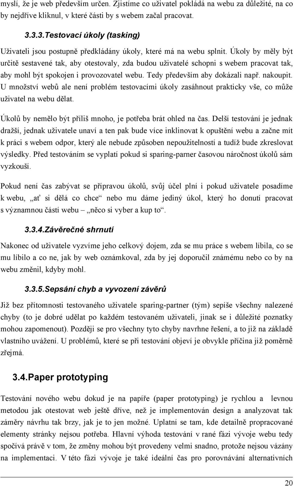 Úkoly by měly být určitě sestavené tak, aby otestovaly, zda budou uživatelé schopni s webem pracovat tak, aby mohl být spokojen i provozovatel webu. Tedy především aby dokázali např. nakoupit.