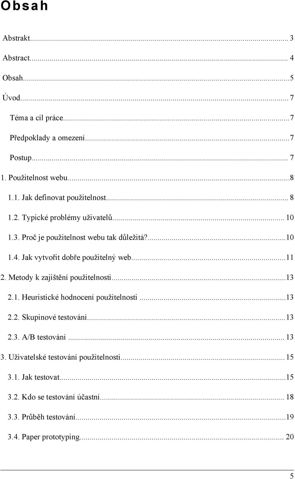 Metody k zajištění použitelnosti...13 2.1. Heuristické hodnocení použitelnosti...13 2.2. Skupinové testování...13 2.3. A/B testování... 13 3.