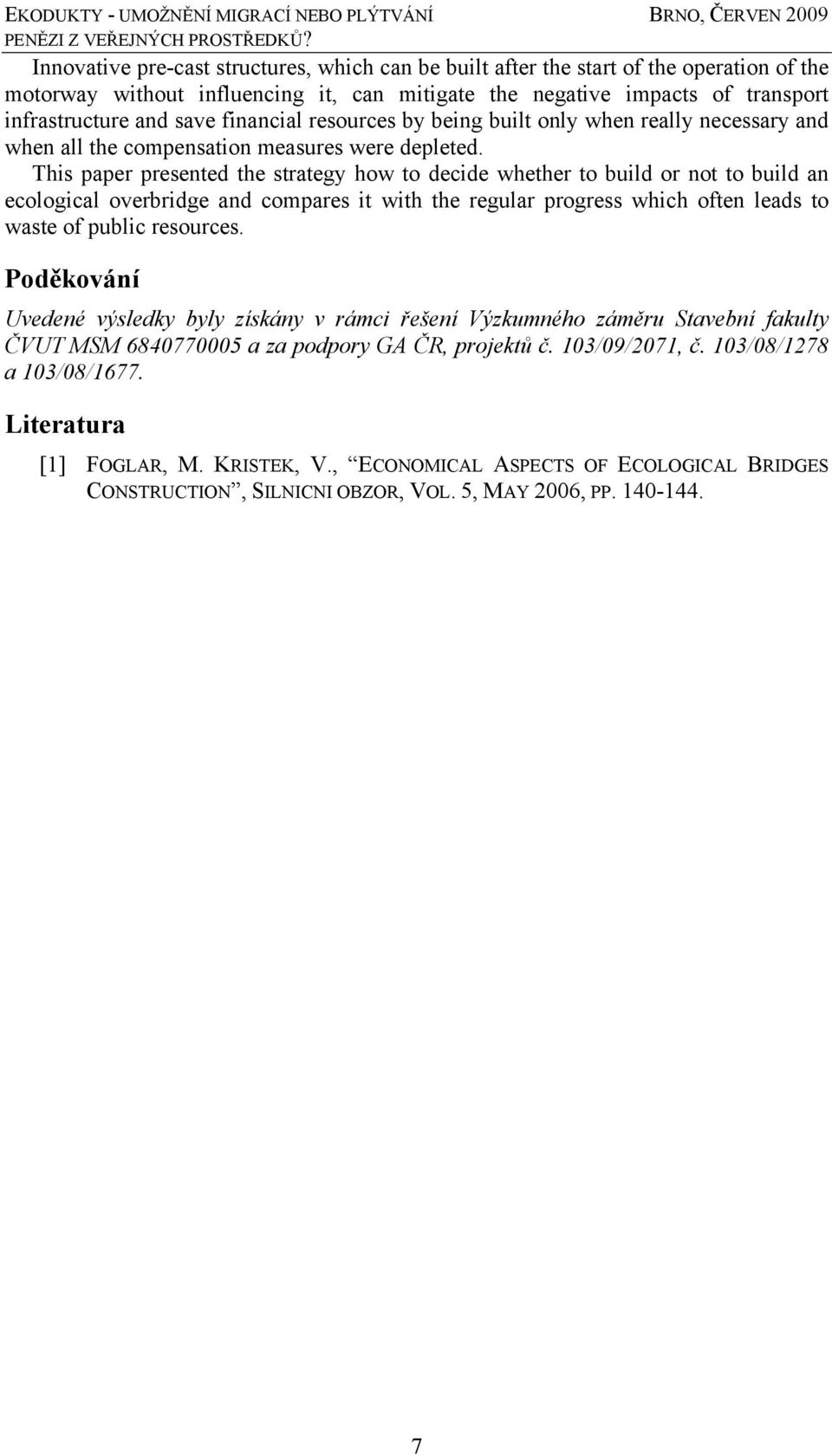 This paper presented the strategy how to decide whether to build or not to build an ecological overbridge and compares it with the regular progress which often leads to waste of public resources.