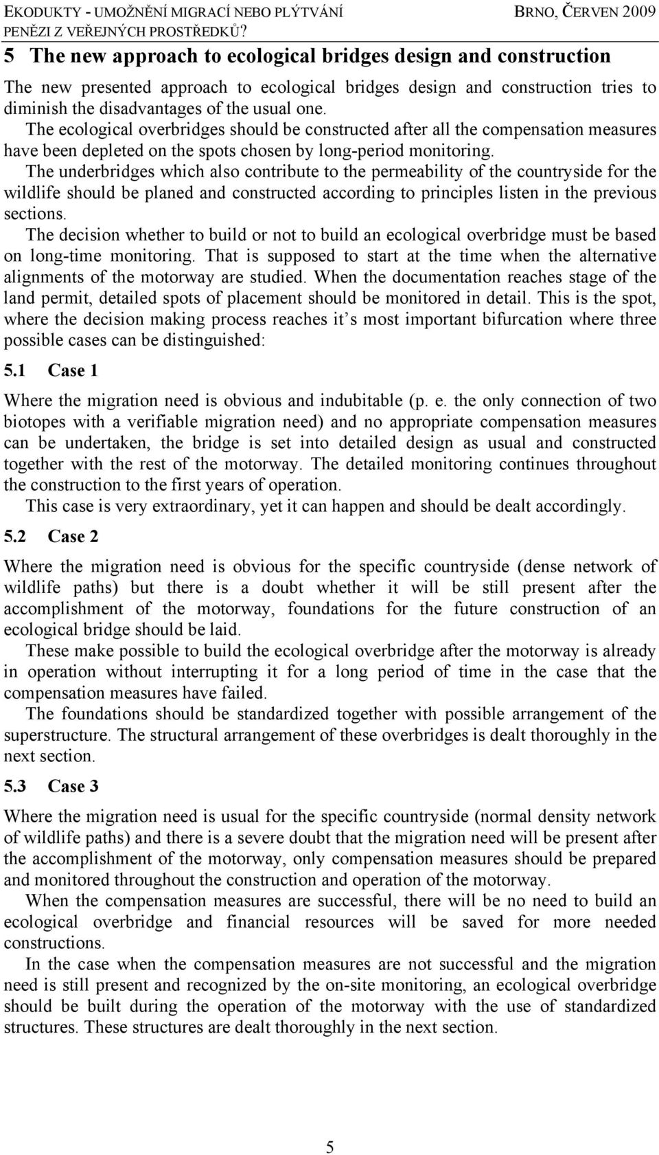 The underbridges which also contribute to the permeability of the countryside for the wildlife should be planed and constructed according to principles listen in the previous sections.