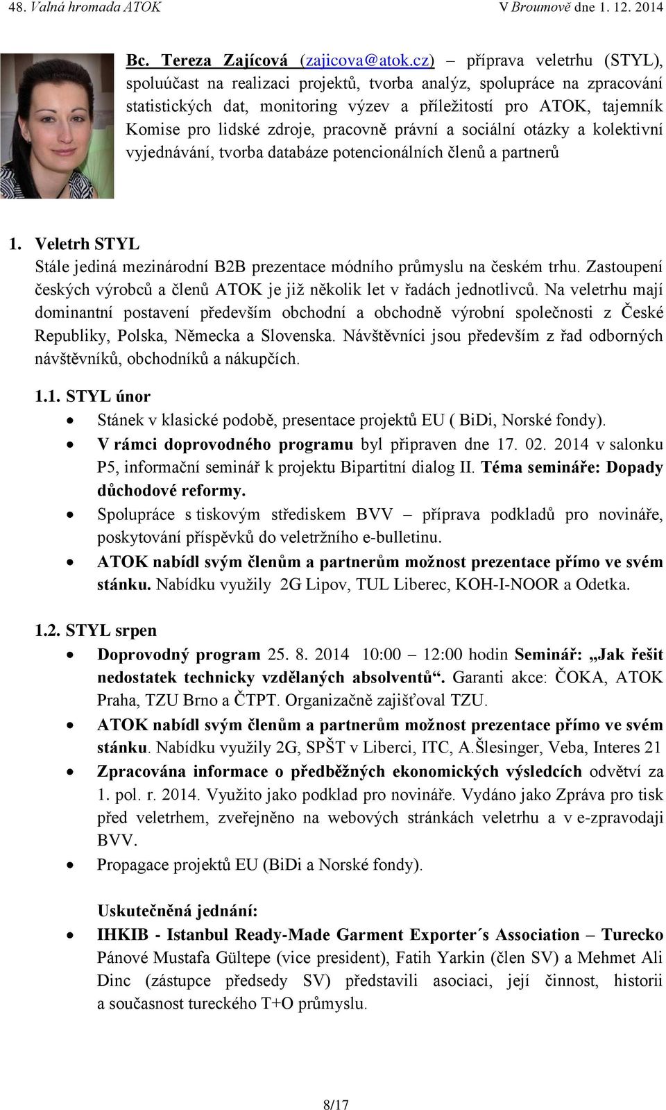 pracovně právní a sociální otázky a kolektivní vyjednávání, tvorba databáze potencionálních členů a partnerů 1. Veletrh STYL Stále jediná mezinárodní B2B prezentace módního průmyslu na českém trhu.