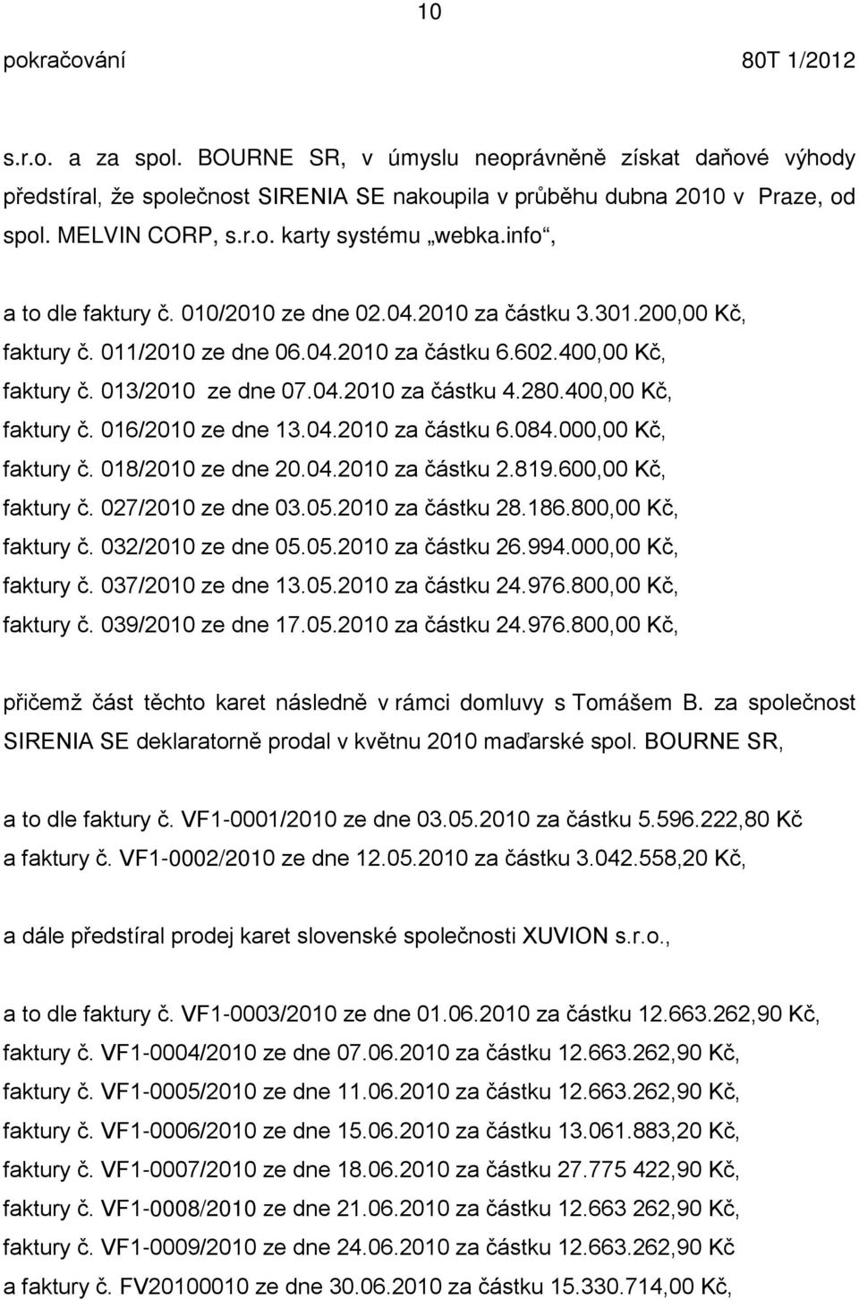 400,00 Kč, faktury č. 016/2010 ze dne 13.04.2010 za částku 6.084.000,00 Kč, faktury č. 018/2010 ze dne 20.04.2010 za částku 2.819.600,00 Kč, faktury č. 027/2010 ze dne 03.05.2010 za částku 28.186.