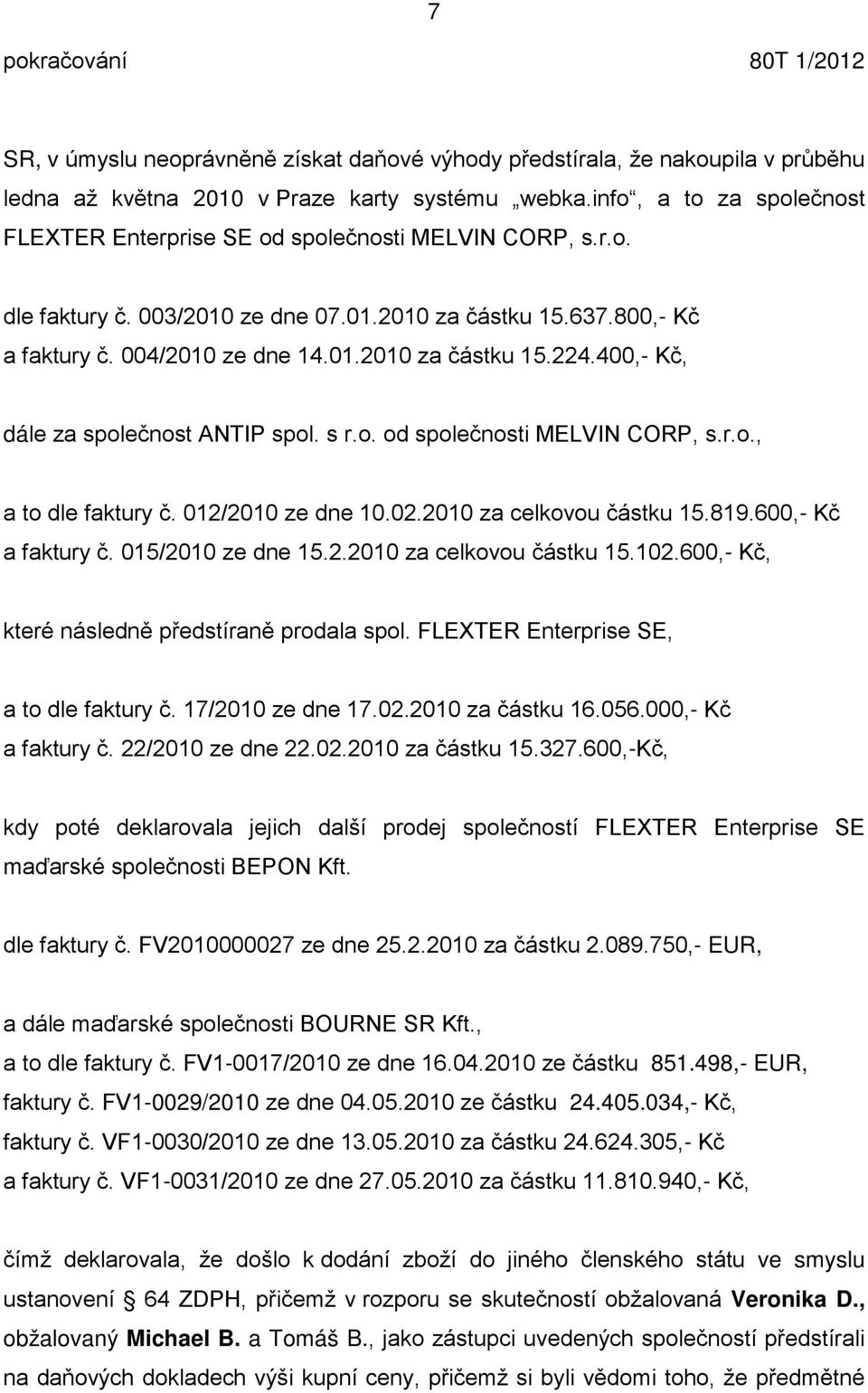 400,- Kč, dále za společnost ANTIP spol. s r.o. od společnosti MELVIN CORP, s.r.o., a to dle faktury č. 012/2010 ze dne 10.02.2010 za celkovou částku 15.819.600,- Kč a faktury č. 015/2010 ze dne 15.2.2010 za celkovou částku 15.102.