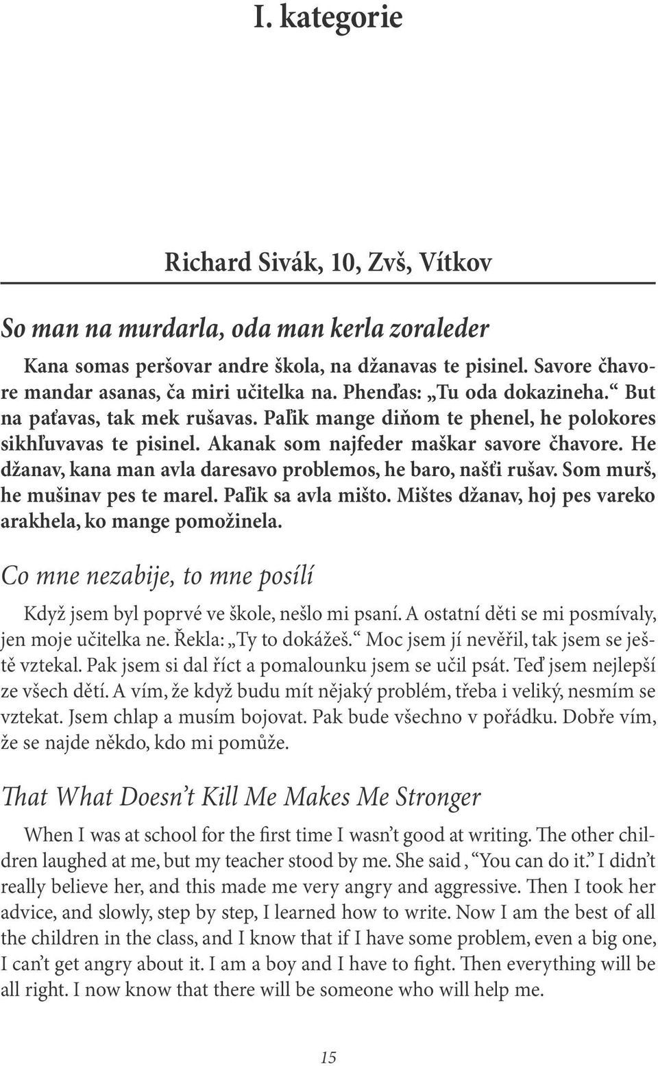 He džanav, kana man avla daresavo problemos, he baro, našťi rušav. Som murš, he mušinav pes te marel. Paľik sa avla mišto. Mištes džanav, hoj pes vareko arakhela, ko mange pomožinela.