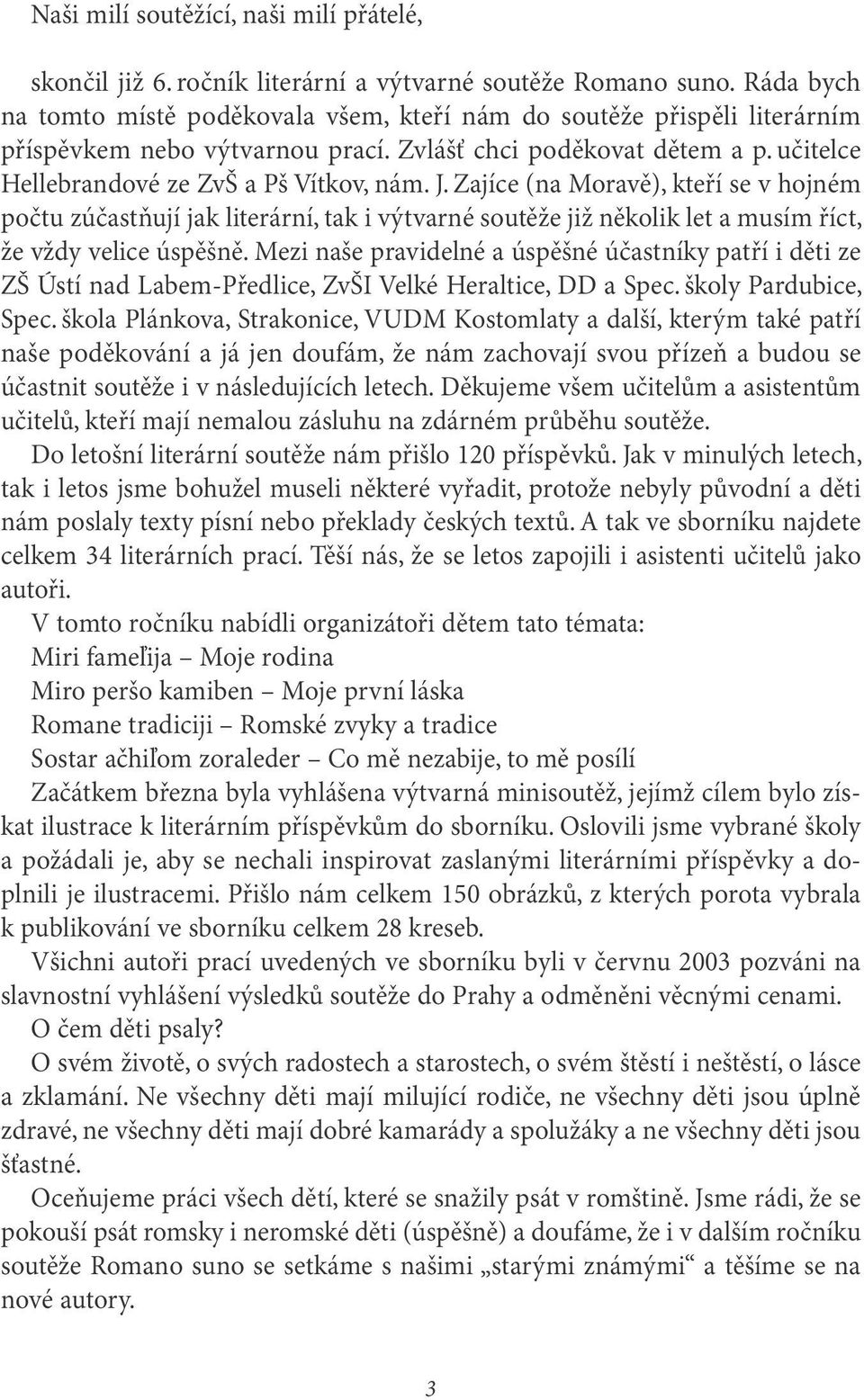 Zajíce (na Moravě), kteří se v hojném počtu zúčastňují jak literární, tak i výtvarné soutěže již několik let a musím říct, že vždy velice úspěšně.