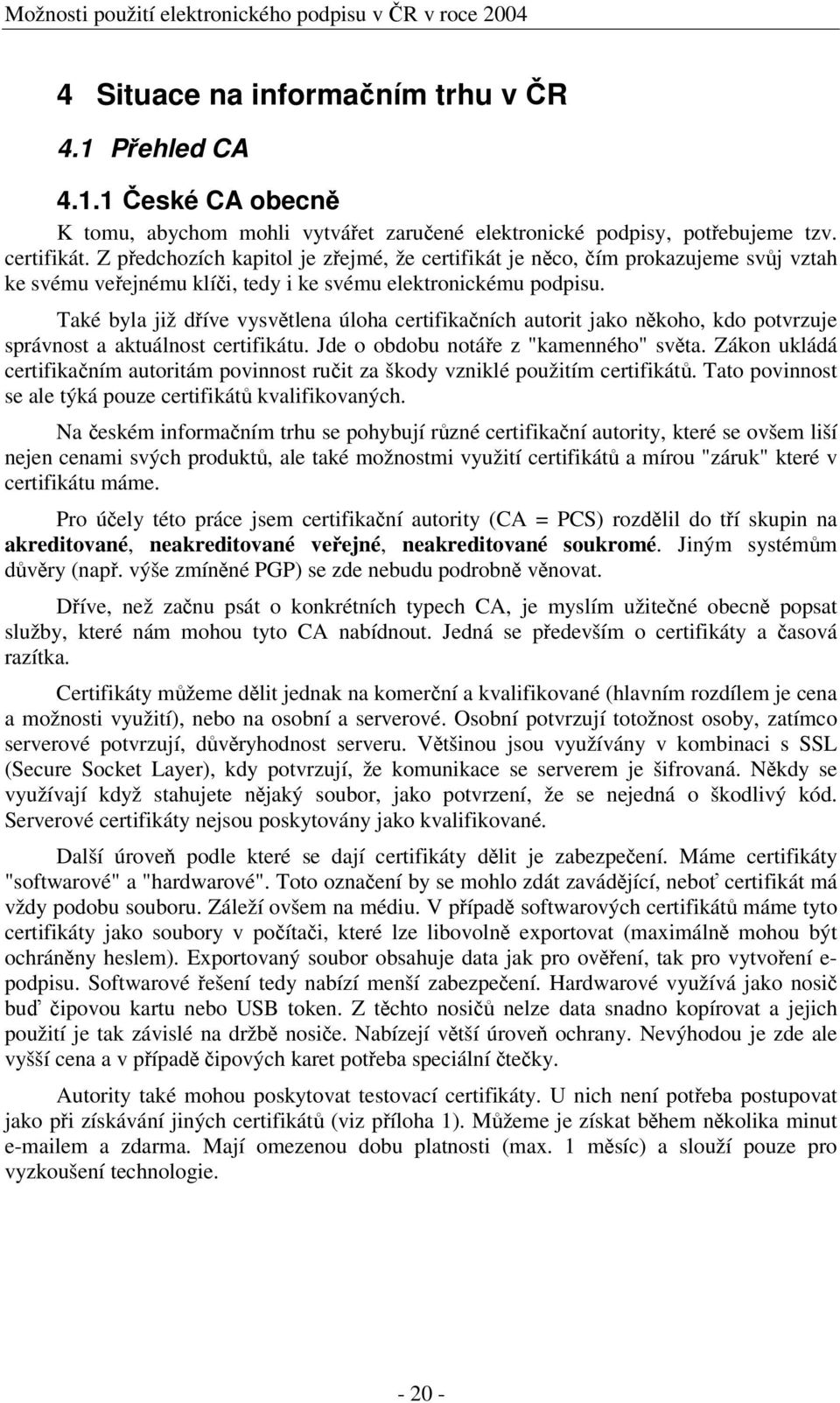 Také byla již díve vysvtlena úloha certifikaních autorit jako nkoho, kdo potvrzuje správnost a aktuálnost certifikátu. Jde o obdobu notáe z "kamenného" svta.