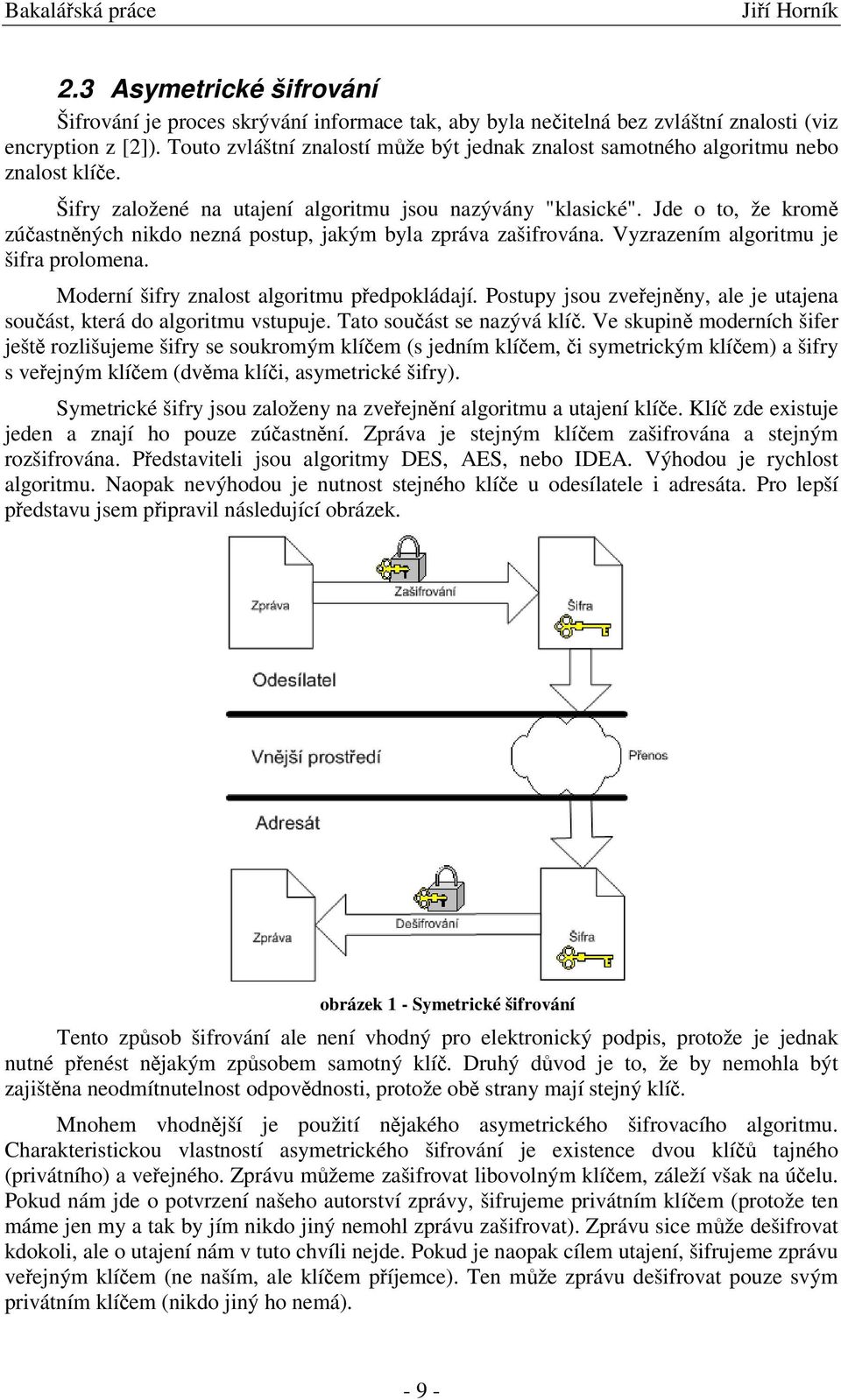 Jde o to, že krom zúastnných nikdo nezná postup, jakým byla zpráva zašifrována. Vyzrazením algoritmu je šifra prolomena. Moderní šifry znalost algoritmu pedpokládají.