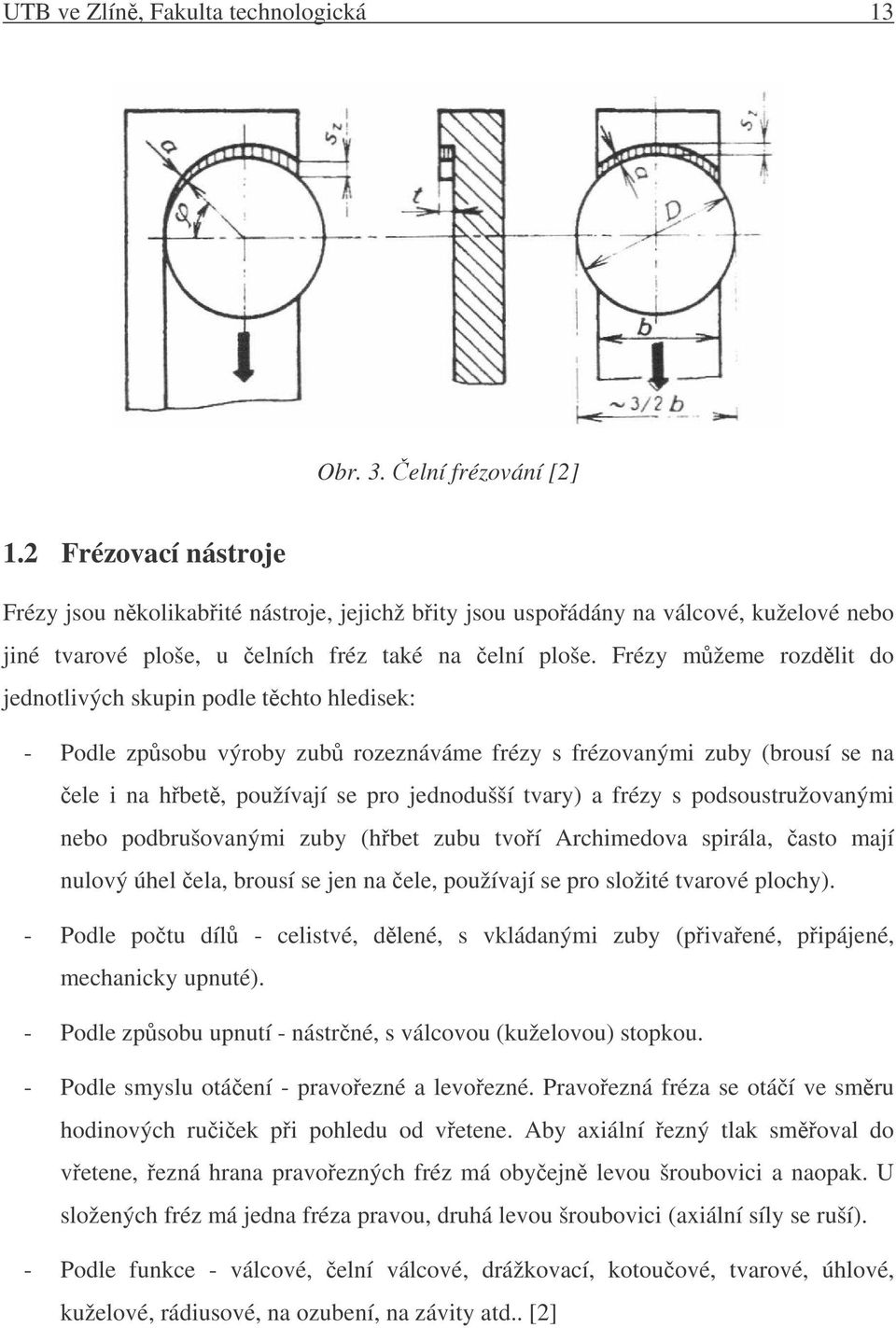 Frézy mžeme rozdlit do jednotlivých skupin podle tchto hledisek: - Podle zpsobu výroby zub rozeznáváme frézy s frézovanými zuby (brousí se na ele i na hbet, používají se pro jednodušší tvary) a frézy