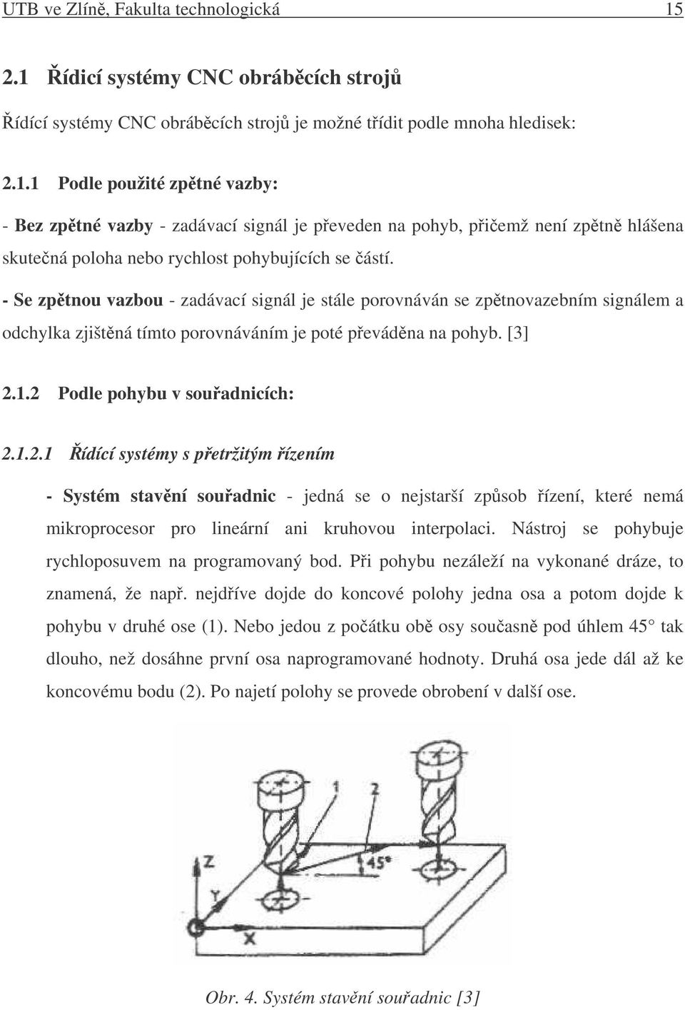 1.2 Podle pohybu v souadnicích: 2.1.2.1 ídící systémy s petržitým ízením - Systém stavní souadnic - jedná se o nejstarší zpsob ízení, které nemá mikroprocesor pro lineární ani kruhovou interpolaci.