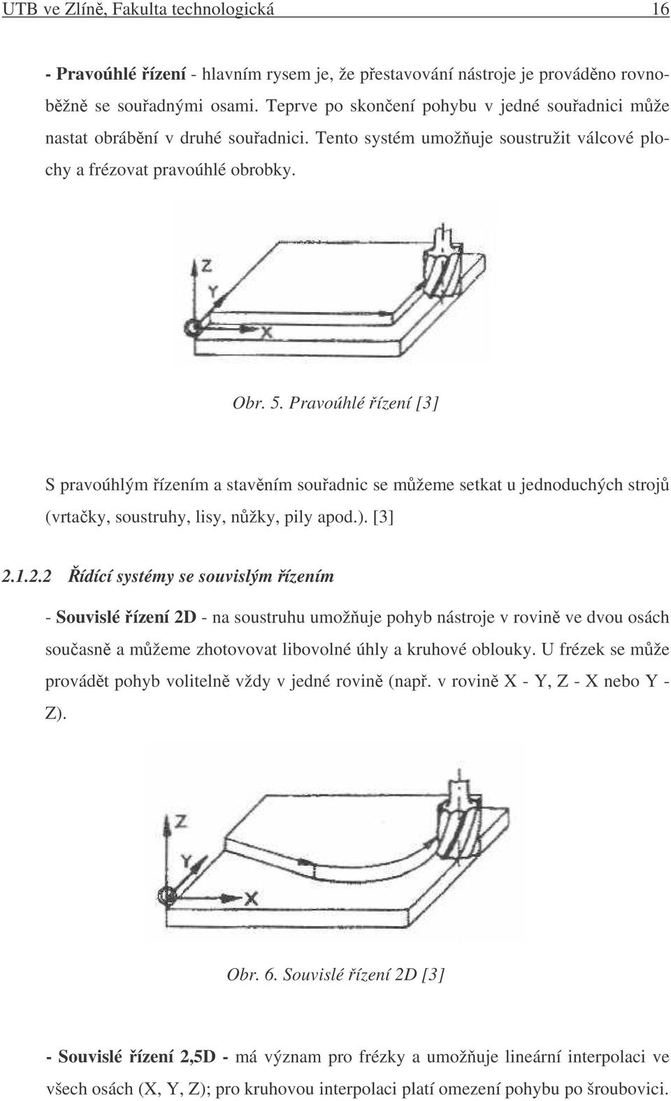 Pravoúhlé ízení [3] S pravoúhlým ízením a stavním souadnic se mžeme setkat u jednoduchých stroj (vrtaky, soustruhy, lisy, nžky, pily apod.). [3] 2.