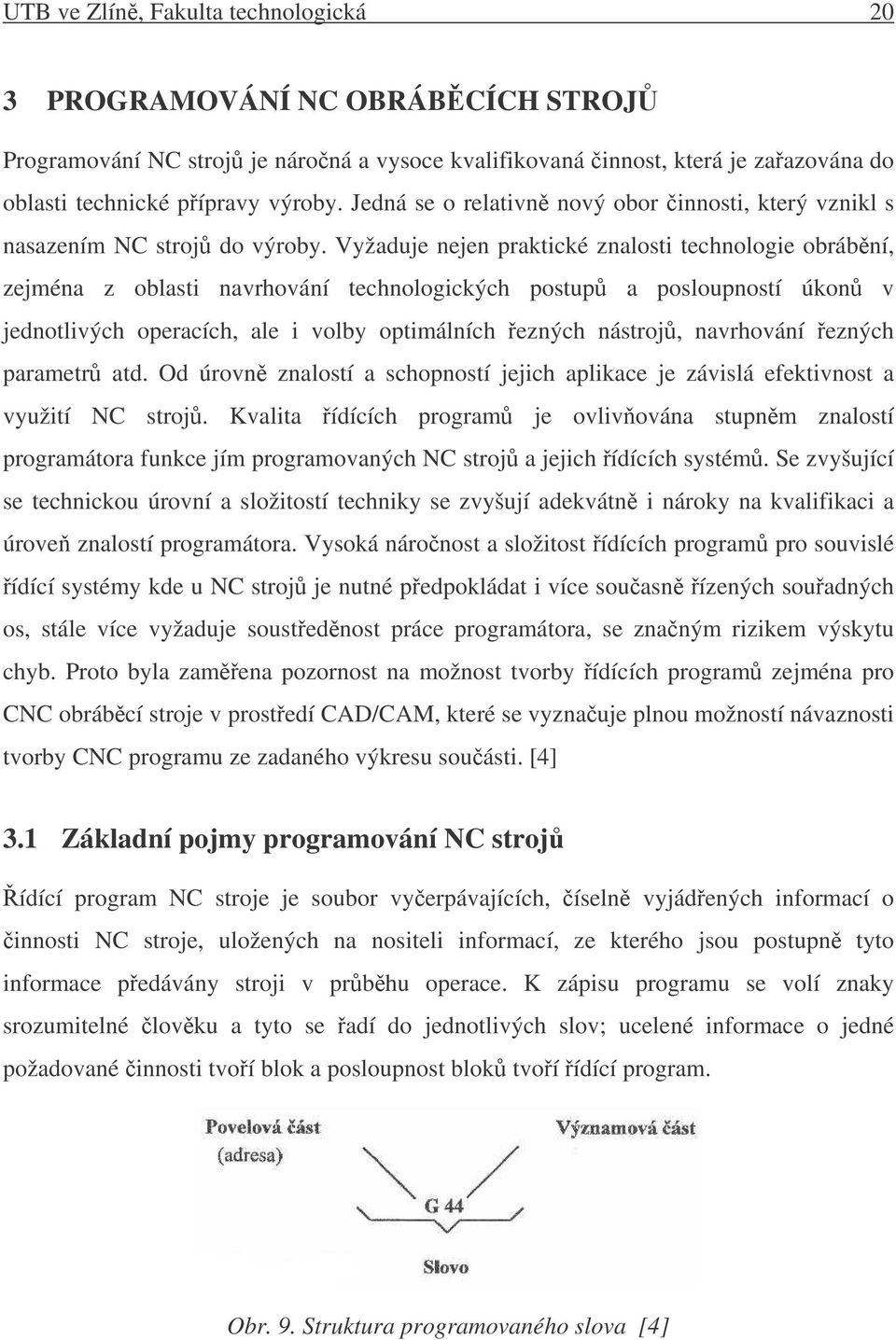 Vyžaduje nejen praktické znalosti technologie obrábní, zejména z oblasti navrhování technologických postup a posloupností úkon v jednotlivých operacích, ale i volby optimálních ezných nástroj,