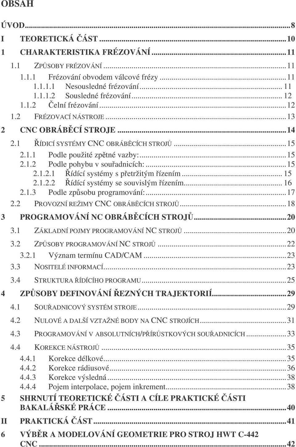 ..15 2.1.2.1 ídící systémy s petržitým ízením... 15 2.1.2.2 ídící systémy se souvislým ízením... 16 2.1.3 Podle zpsobu programování:...17 2.2 PROVOZNÍ REŽIMY CNC OBRÁB CÍCH STROJ.