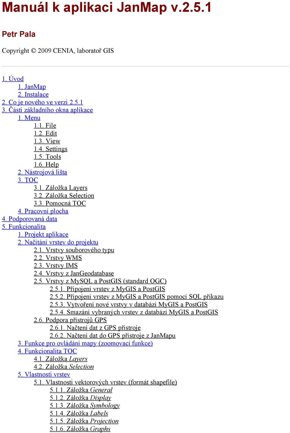 Projekt aplikace 2. Načítání vrstev do projektu 2.1. Vrstvy souborového typu 2.2. Vrstvy WMS 2.3. Vrstvy IMS 2.4. Vrstvy z JanGeodatabase 2.5. Vrstvy z MySQL a PostGIS (standard OGC) 2.5.1. Připojení vrstev z MyGIS a PostGIS 2.