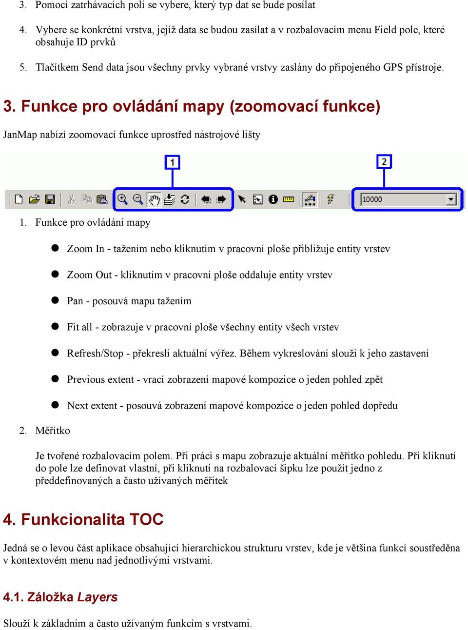 Funkce pro ovládání mapy Zoom In - tažením nebo kliknutím v pracovní ploše přibližuje entity vrstev Zoom Out - kliknutím v pracovní ploše oddaluje entity vrstev Pan - posouvá mapu tažením Fit all -