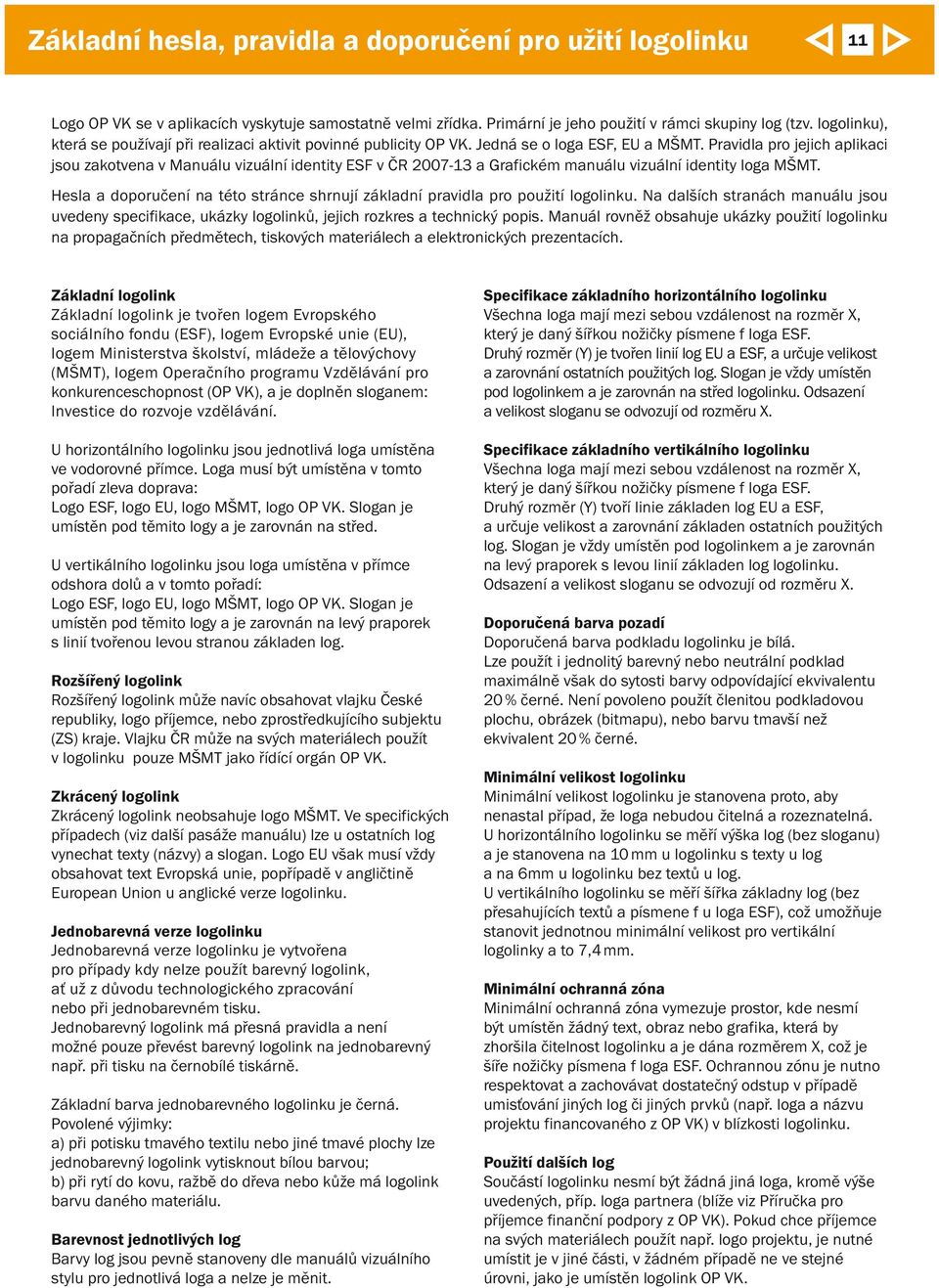 Pravidla pro jejich aplikaci jsou zakotvena v Manuálu vizuální identity ESF v ČR 2007-13 a Grafickém manuálu vizuální identity loga MŠMT.