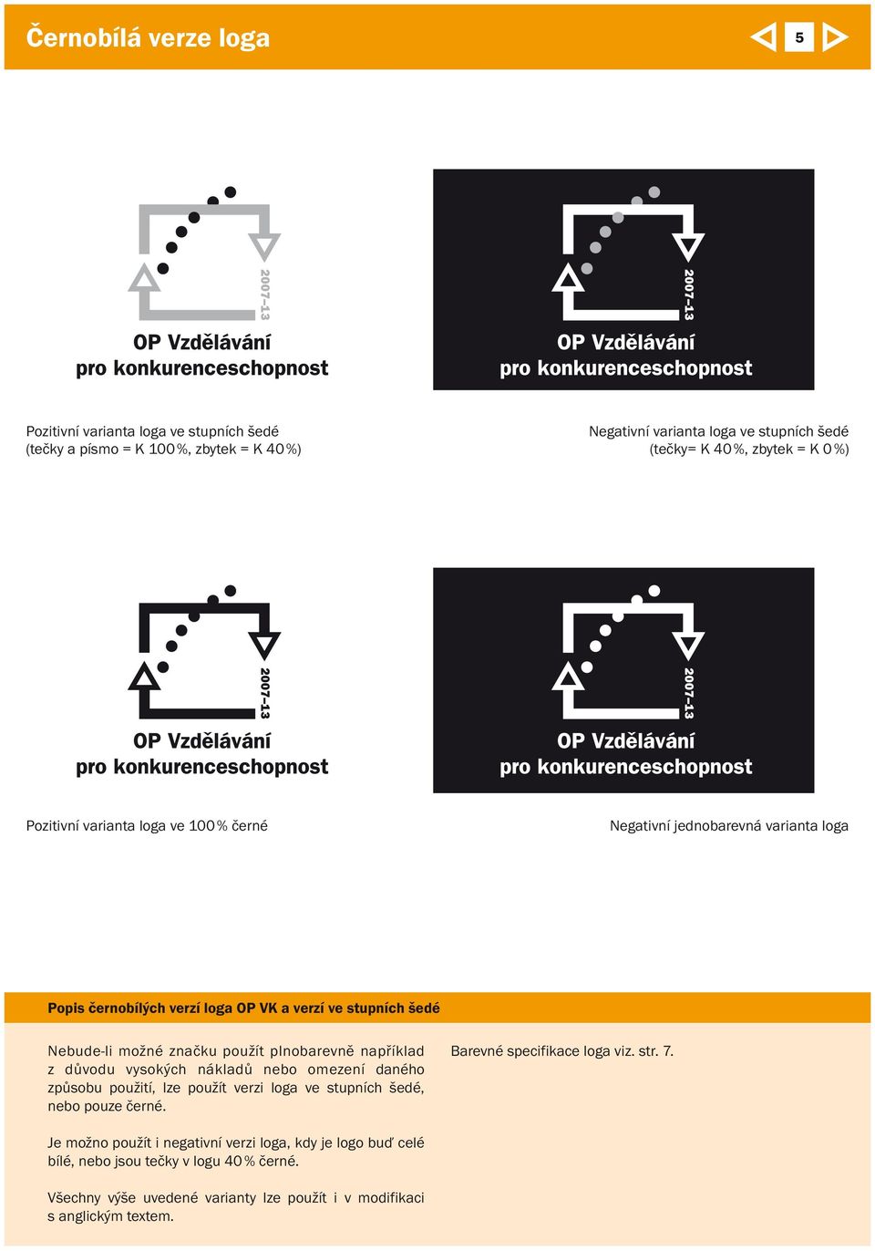 plnobarevně například z důvodu vysokých nákladů nebo omezení daného způsobu použití, lze použít verzi loga ve stupních šedé, nebo pouze černé. Barevné specifikace loga viz.