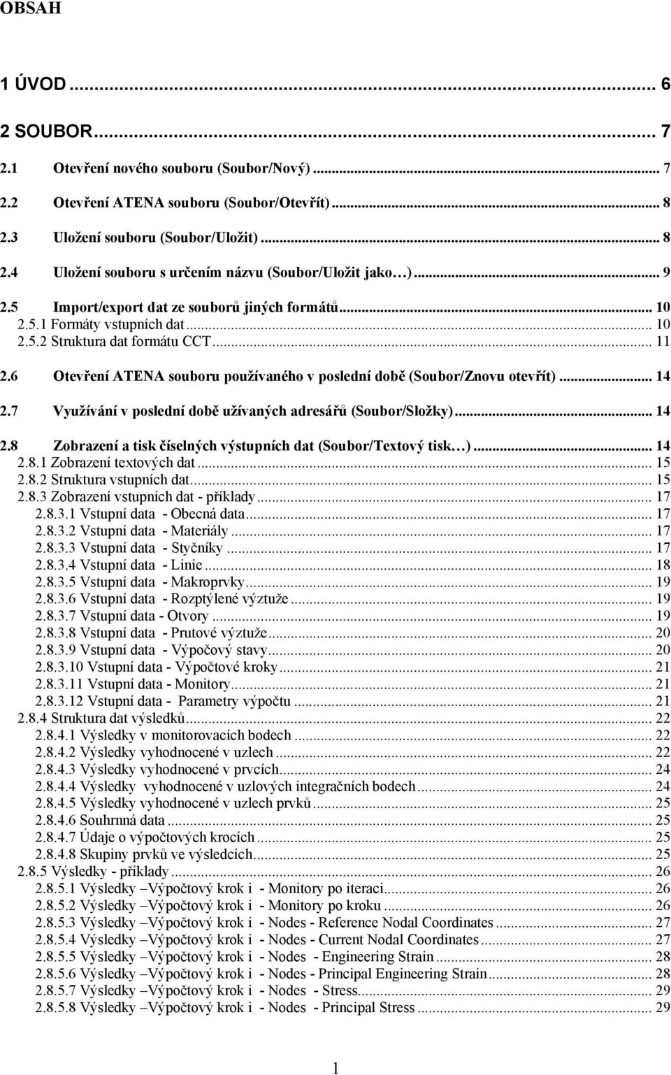 6 Otevření ATENA souboru používaného v poslední době (Soubor/Znovu otevřít)... 14 2.7 Využívání v poslední době užívaných adresářů (Soubor/Složky)... 14 2.8 Zobrazení a tisk číselných výstupních dat (Soubor/Textový tisk ).