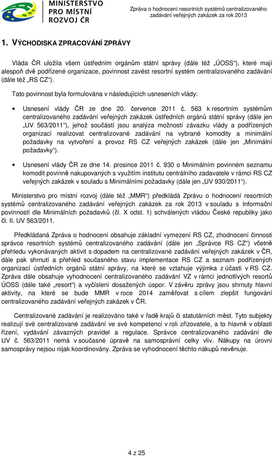 563 k resortním systémům centralizovaného zadávání veřejných zakázek ústředních orgánů státní správy (dále jen UV 563/2011 ), jehož součástí jsou analýza možností závazku vlády a podřízených