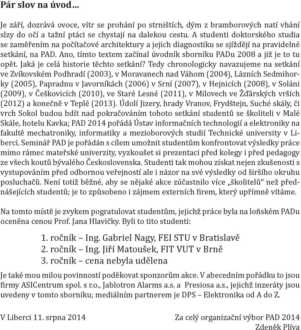 Ano, tímto textem začínal úvodník sborníku PADu 2008 a již je to tu opět. Jaká je celá historie těchto setkání?