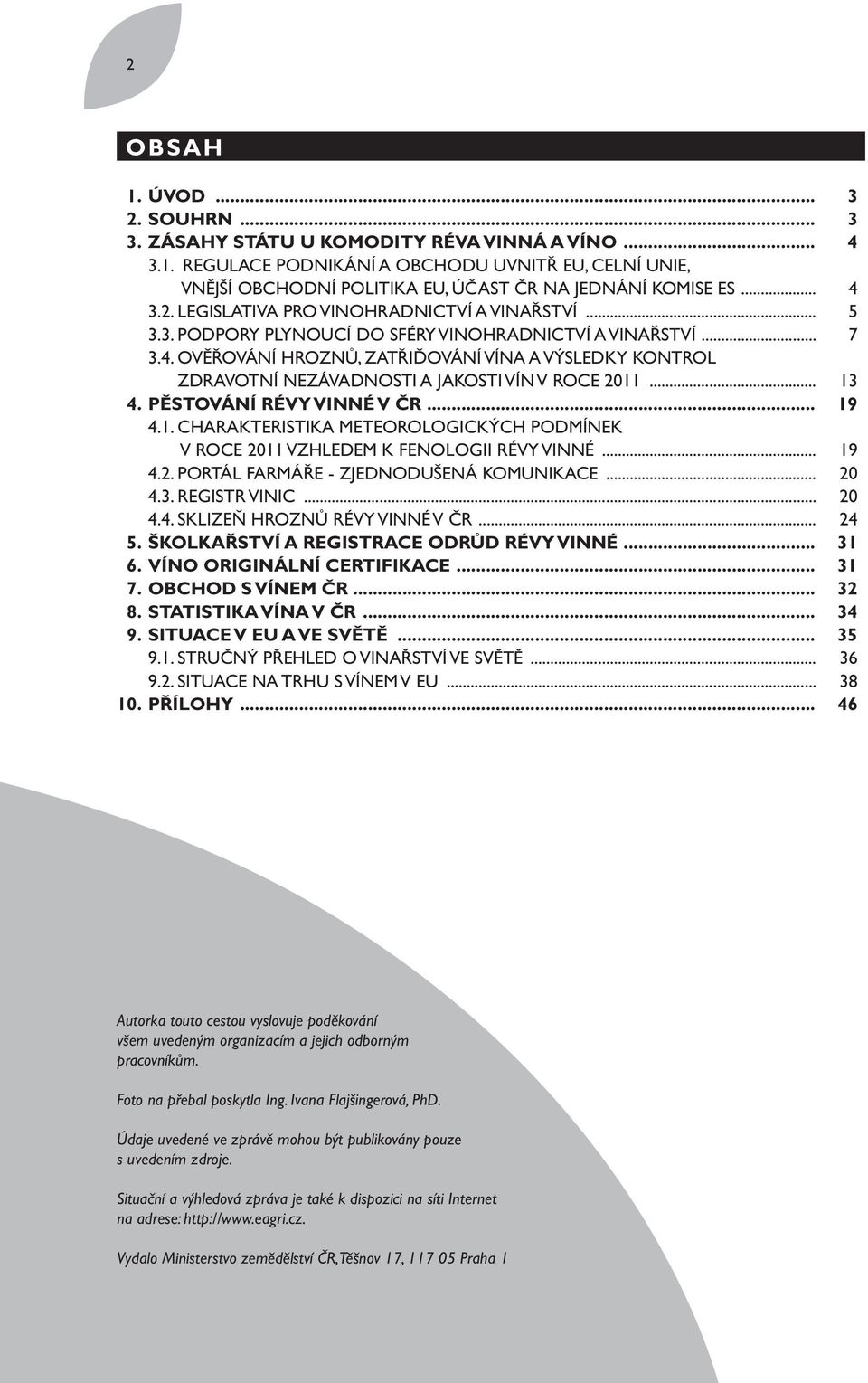 .. 13 4. PĚSTOVÁNÍ RÉVY VINNÉ V ČR... 19 4.1. CHARAKTERISTIKA METEOROLOGICKÝCH PODMÍNEK V ROCE 2011 VZHLEDEM K FENOLOGII RÉVY VINNÉ... 19 4.2. PORTÁL FARMÁŘE - ZJEDNODUŠENÁ KOMUNIKACE... 20 4.3. REGISTR VINIC.