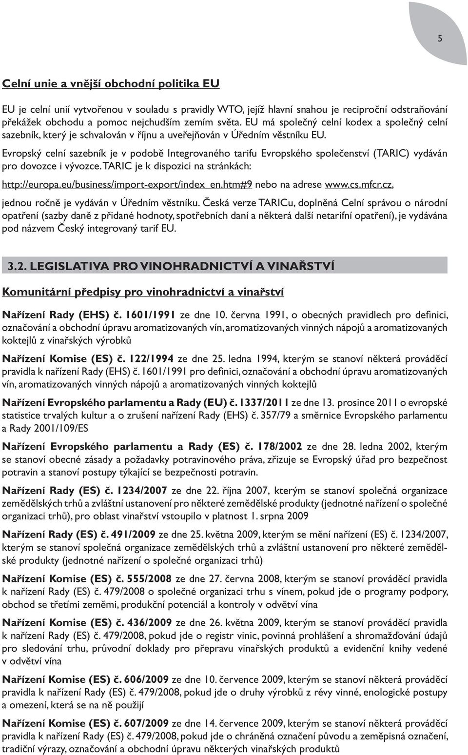 Evropský celní sazebník je v podobě Integrovaného tarifu Evropského společenství (TARIC) vydáván pro dovozce i vývozce. TARIC je k dispozici na stránkách: http://europa.