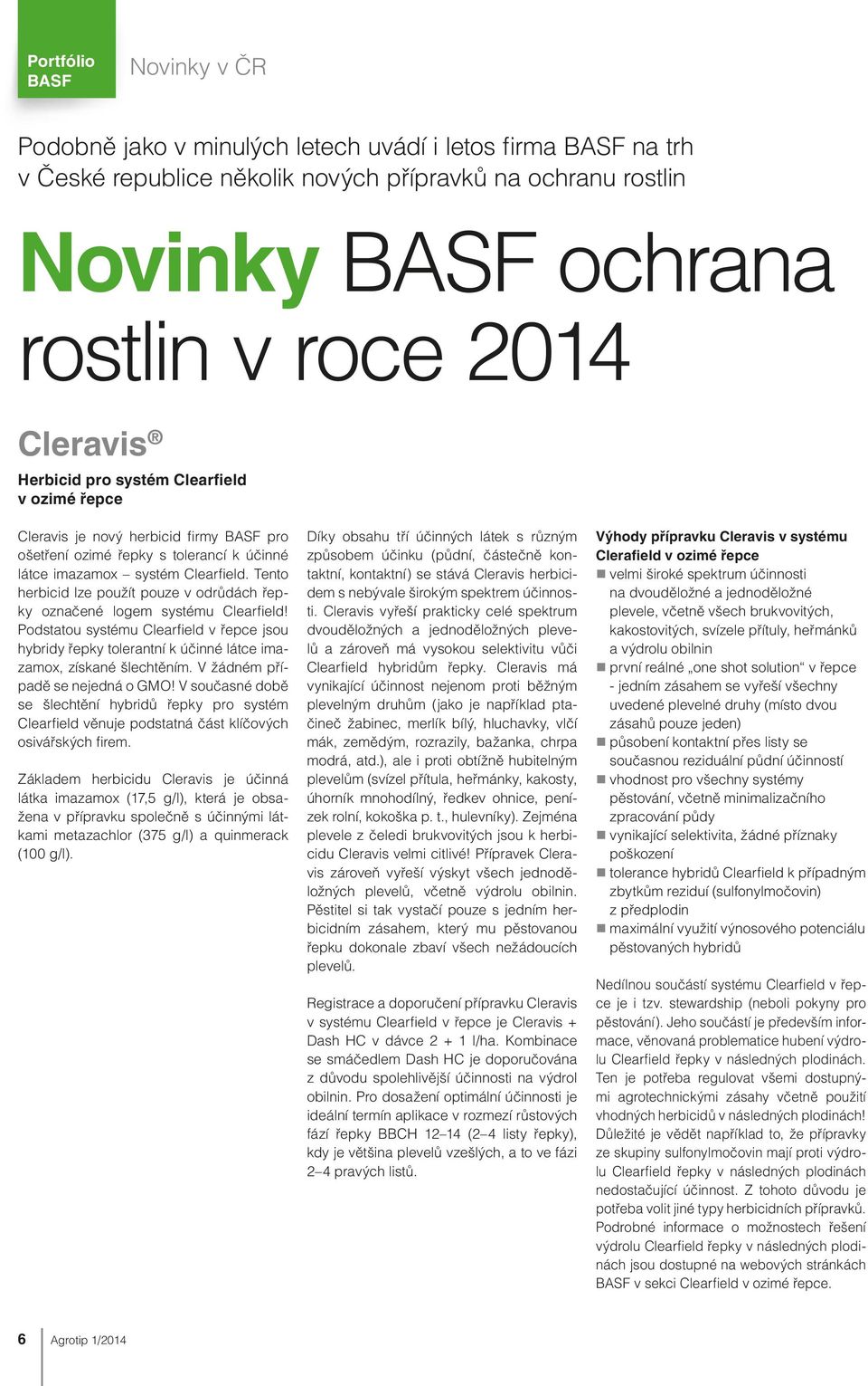 Tento herbicid lze použít pouze v odrůdách řepky označené logem systému Clearfield! Podstatou systému Clearfield v řepce jsou hybridy řepky tolerantní k účinné látce imazamox, získané šlechtěním.