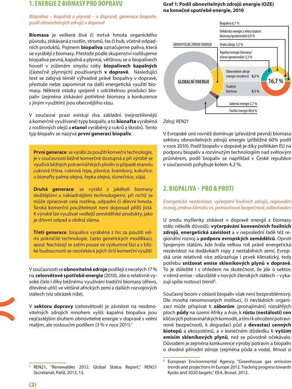 Přestože podle skupenství rozlišujeme biopaliva pevná, kapalná a plynná, většinou se o biopalivech hovoří v zúženém smyslu coby biopalivech kapalných (částečně plynných) používaných v dopravě.