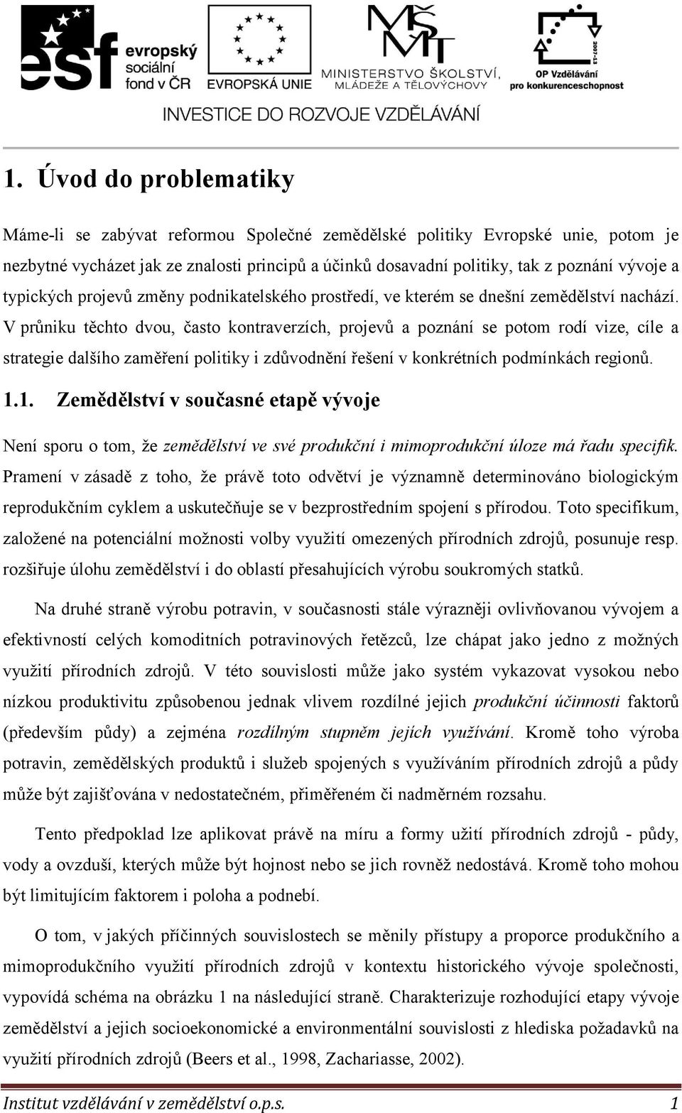 V průniku těchto dvou, často kontraverzích, projevů a poznání se potom rodí vize, cíle a strategie dalšího zaměření politiky i zdůvodnění řešení v konkrétních podmínkách regionů. 1.