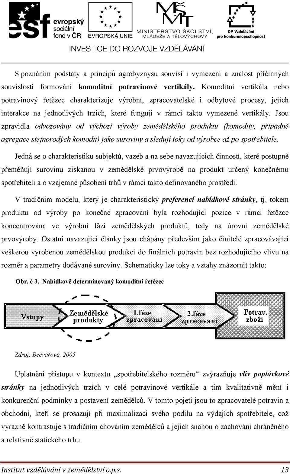 Jsou zpravidla odvozovány od výchozí výroby zemědělského produktu (komodity, případně agregace stejnorodých komodit) jako suroviny a sledují toky od výrobce až po spotřebitele.