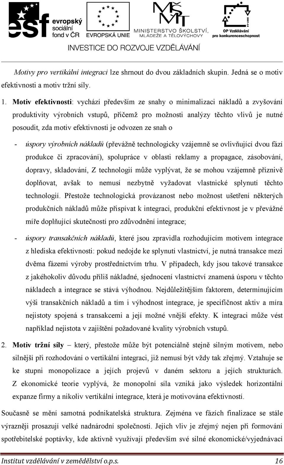 odvozen ze snah o - úspory výrobních nákladů (převážně technologicky vzájemně se ovlivňující dvou fází produkce či zpracování), spolupráce v oblasti reklamy a propagace, zásobování, dopravy,