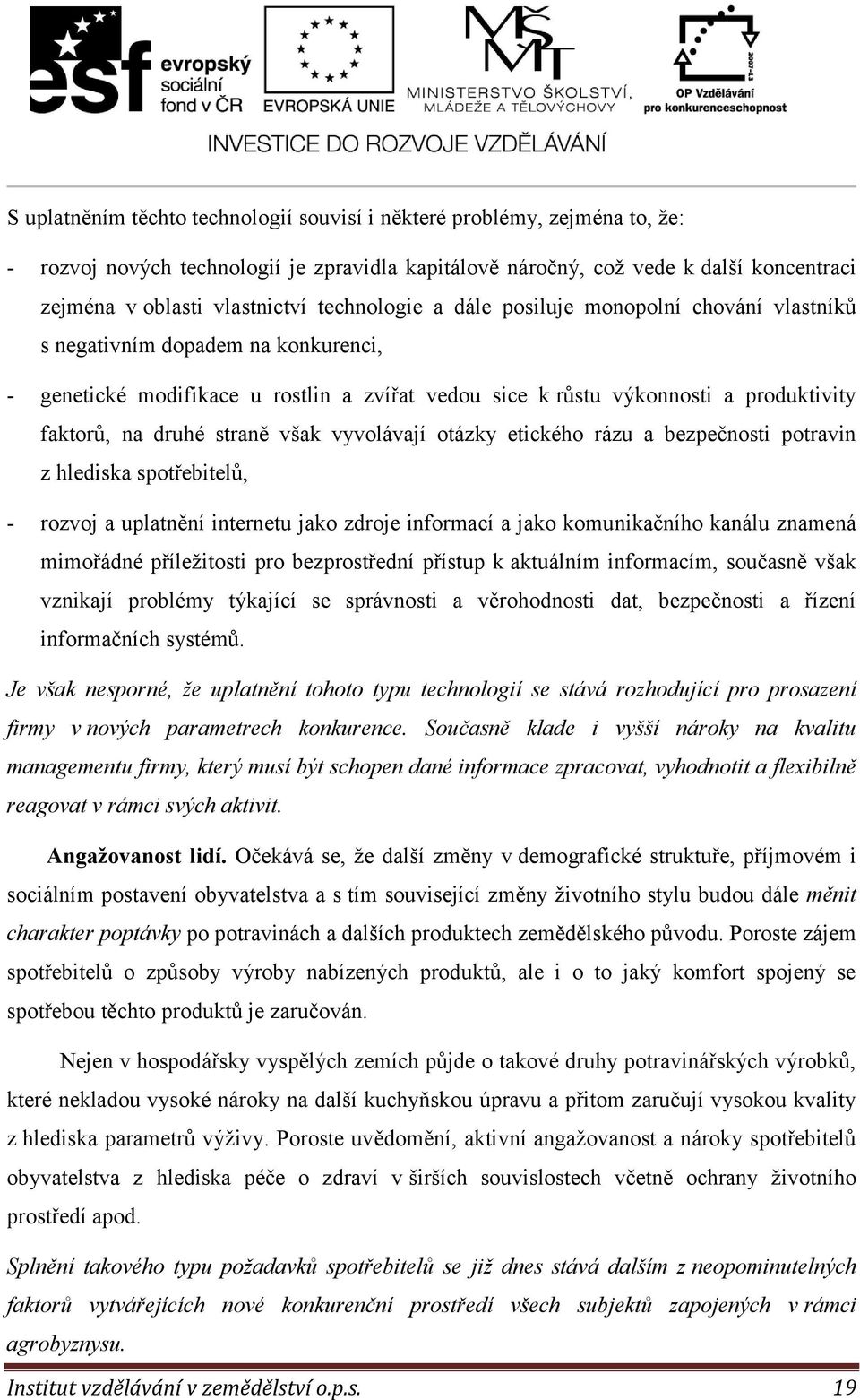 straně však vyvolávají otázky etického rázu a bezpečnosti potravin z hlediska spotřebitelů, - rozvoj a uplatnění internetu jako zdroje informací a jako komunikačního kanálu znamená mimořádné