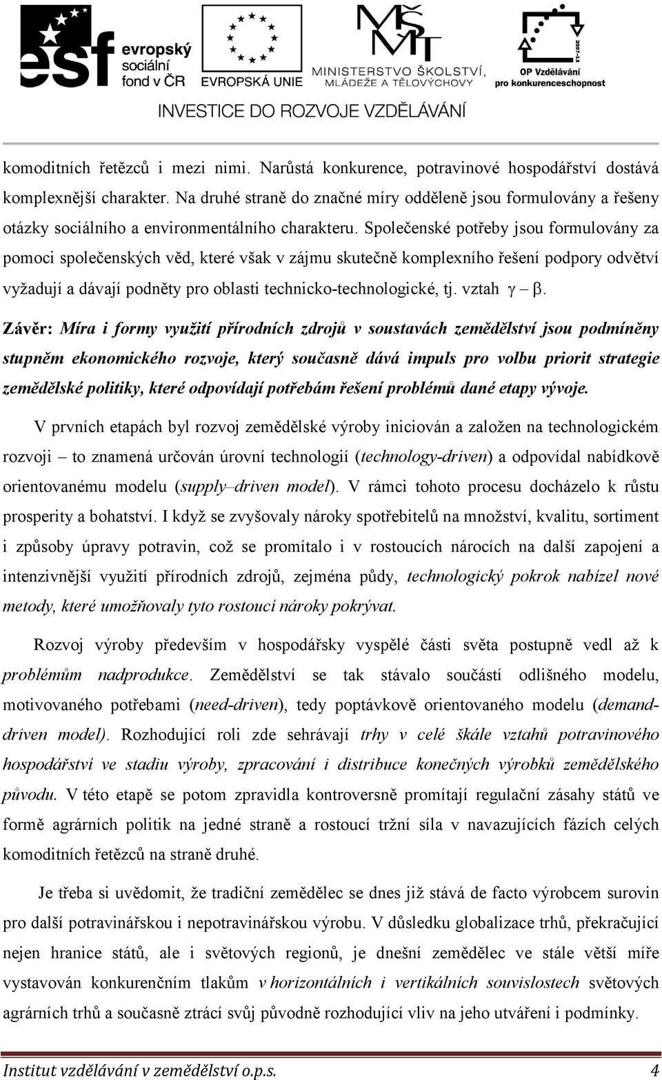 Společenské potřeby jsou formulovány za pomoci společenských věd, které však v zájmu skutečně komplexního řešení podpory odvětví vyžadují a dávají podněty pro oblasti technicko-technologické, tj.