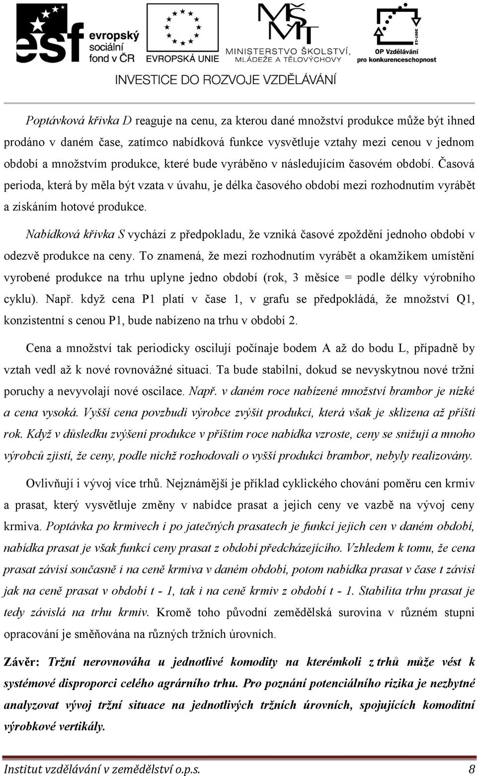 Nabídková křivka S vychází z předpokladu, že vzniká časové zpoždění jednoho období v odezvě produkce na ceny.