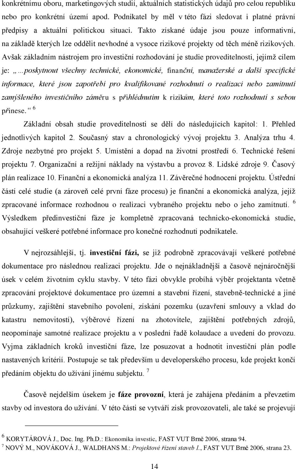 Takto získané údaje jsou pouze informativní, na základě kterých lze oddělit nevhodné a vysoce rizikové projekty od těch méně rizikových.