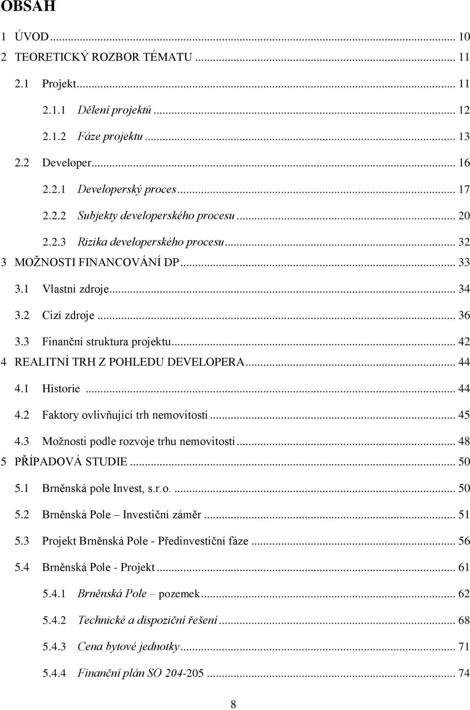 .. 44 4.1 Historie... 44 4.2 Faktory ovlivňující trh nemovitostí... 45 4.3 Možnosti podle rozvoje trhu nemovitostí... 48 5 PŘÍPADOVÁ STUDIE... 50 5.1 Brněnská pole Invest, s.r.o.... 50 5.2 Brněnská Pole Investiční záměr.