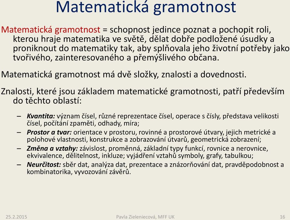 Znalosti, které jsou základem matematické gramotnosti, patří především do těchto oblastí: Kvantita: význam čísel, různé reprezentace čísel, operace s čísly, představa velikosti čísel, počítání