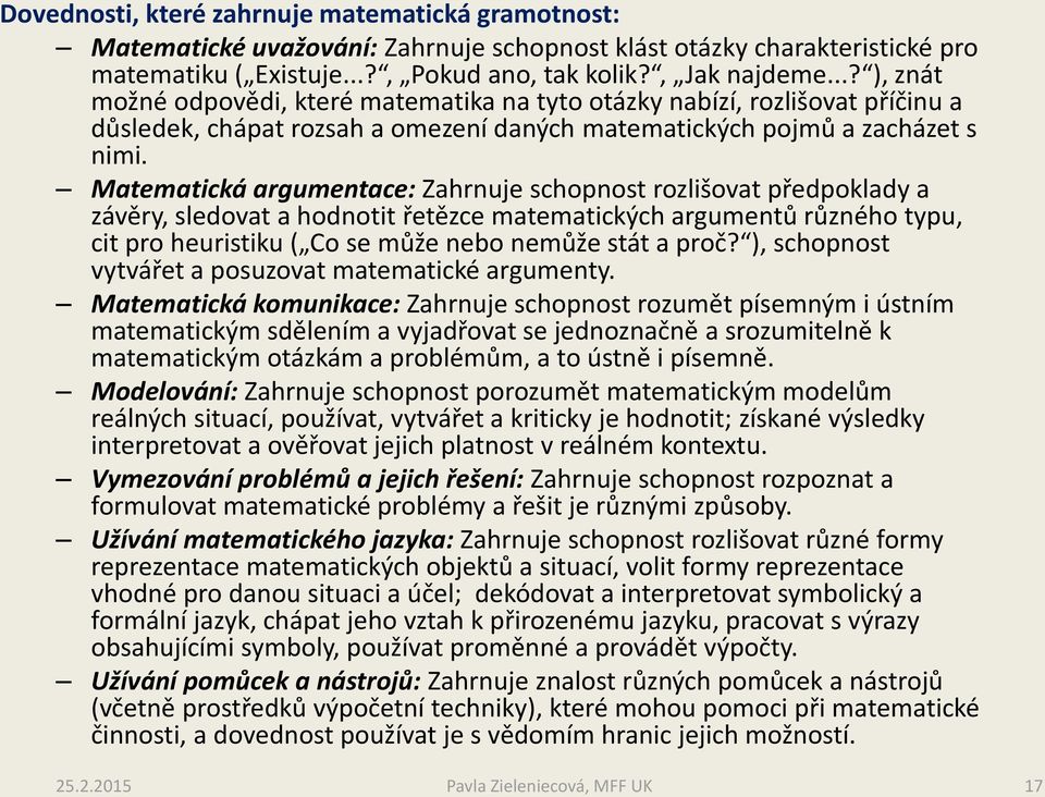 Matematická argumentace: Zahrnuje schopnost rozlišovat předpoklady a závěry, sledovat a hodnotit řetězce matematických argumentů různého typu, cit pro heuristiku ( Co se může nebo nemůže stát a proč?