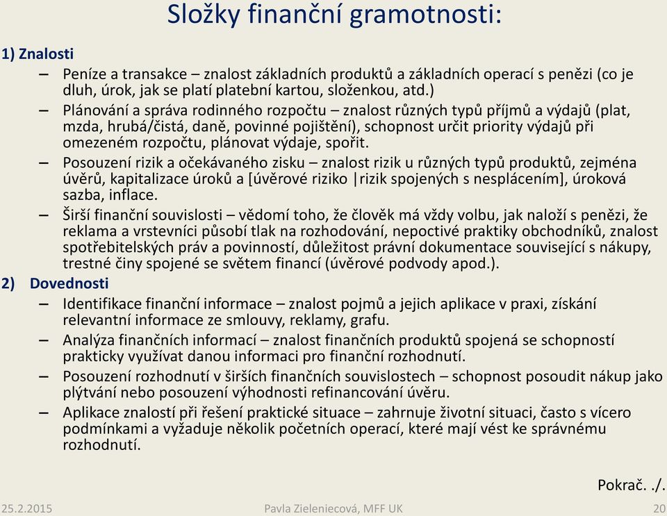 výdaje, spořit. Posouzení rizik a očekávaného zisku znalost rizik u různých typů produktů, zejména úvěrů, kapitalizace úroků a [úvěrové riziko rizik spojených s nesplácením], úroková sazba, inflace.