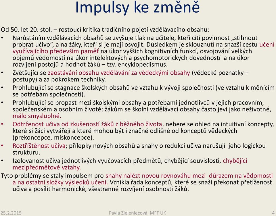 Důsledkem je sklouznutí na snazší cestu učení využívajícího především paměť na úkor vyšších kognitivních funkcí, osvojování velkých objemů vědomostí na úkor intelektových a psychomotorických