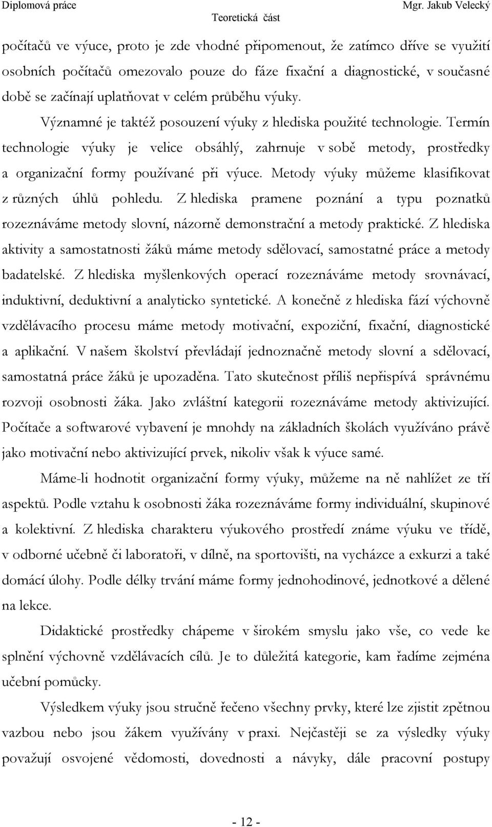 Termín technologie výuky je velice obsáhlý, zahrnuje v sobě metody, prostředky a organizační formy používané při výuce. Metody výuky můžeme klasifikovat z různých úhlů pohledu.