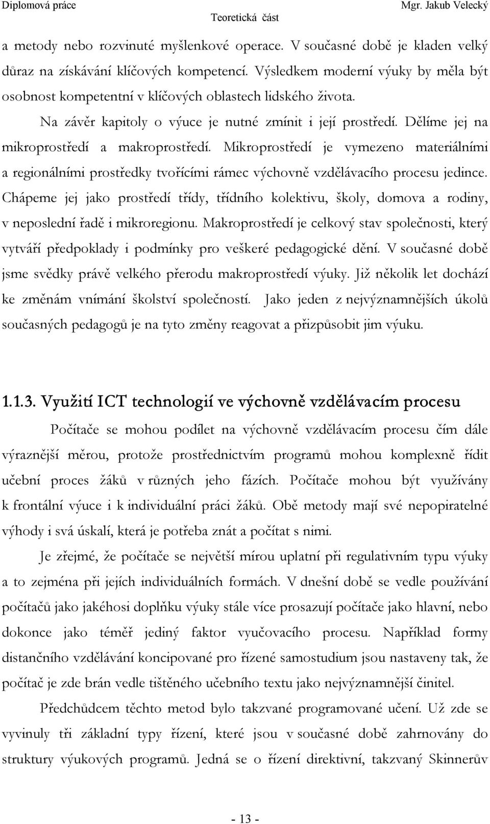 Dělíme jej na mikroprostředí a makroprostředí. Mikroprostředí je vymezeno materiálními a regionálními prostředky tvořícími rámec výchovně vzdělávacího procesu jedince.