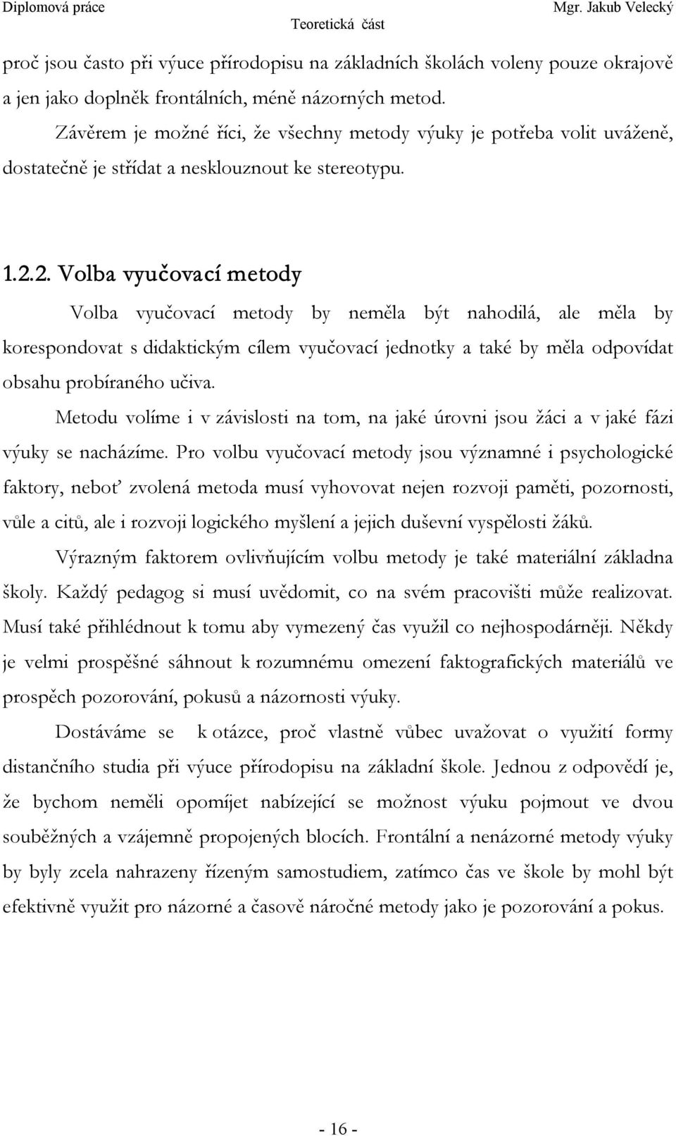 2. Volba vyučovací metody Volba vyučovací metody by neměla být nahodilá, ale měla by korespondovat s didaktickým cílem vyučovací jednotky a také by měla odpovídat obsahu probíraného učiva.