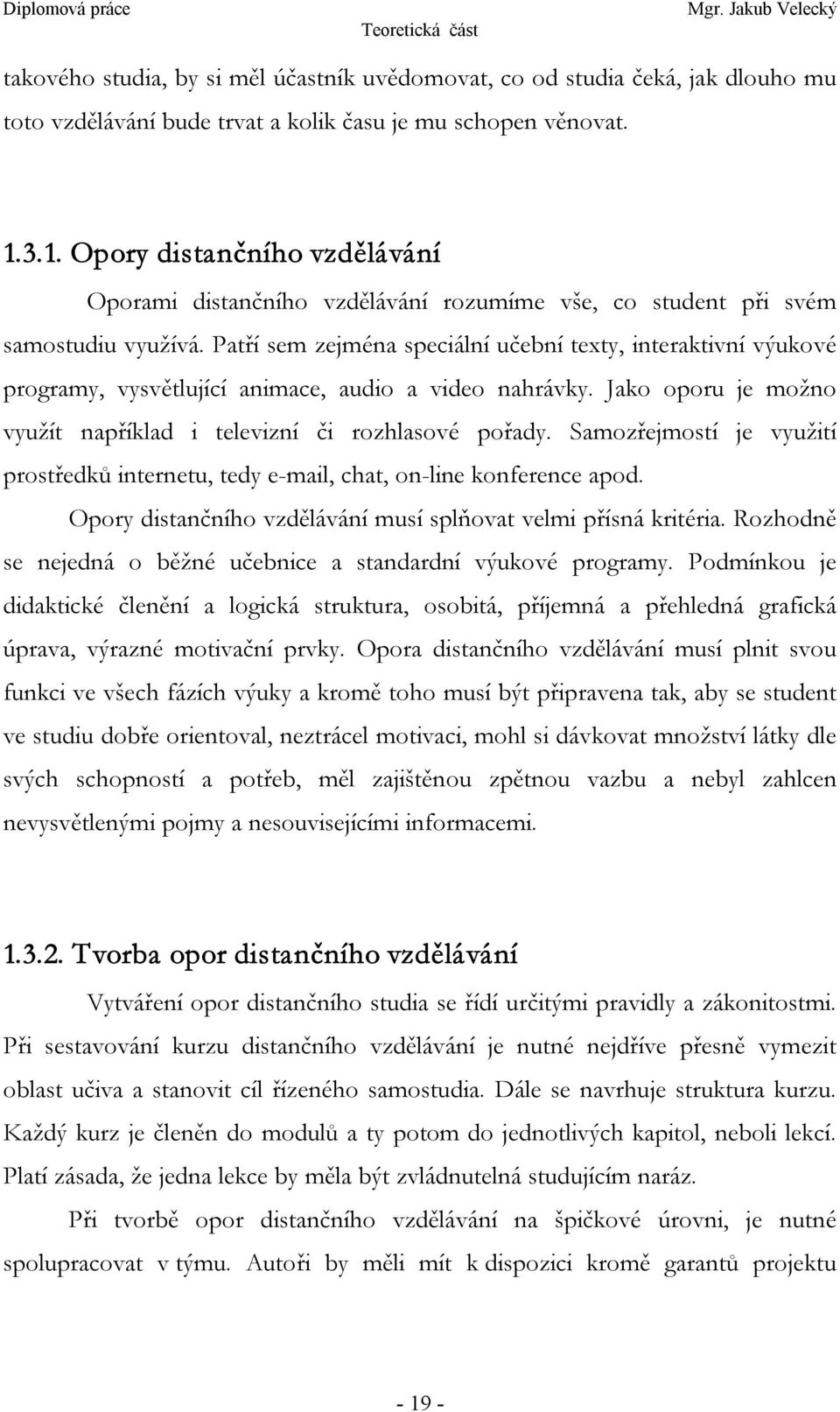 Patří sem zejména speciální učební texty, interaktivní výukové programy, vysvětlující animace, audio a video nahrávky. Jako oporu je možno využít například i televizní či rozhlasové pořady.