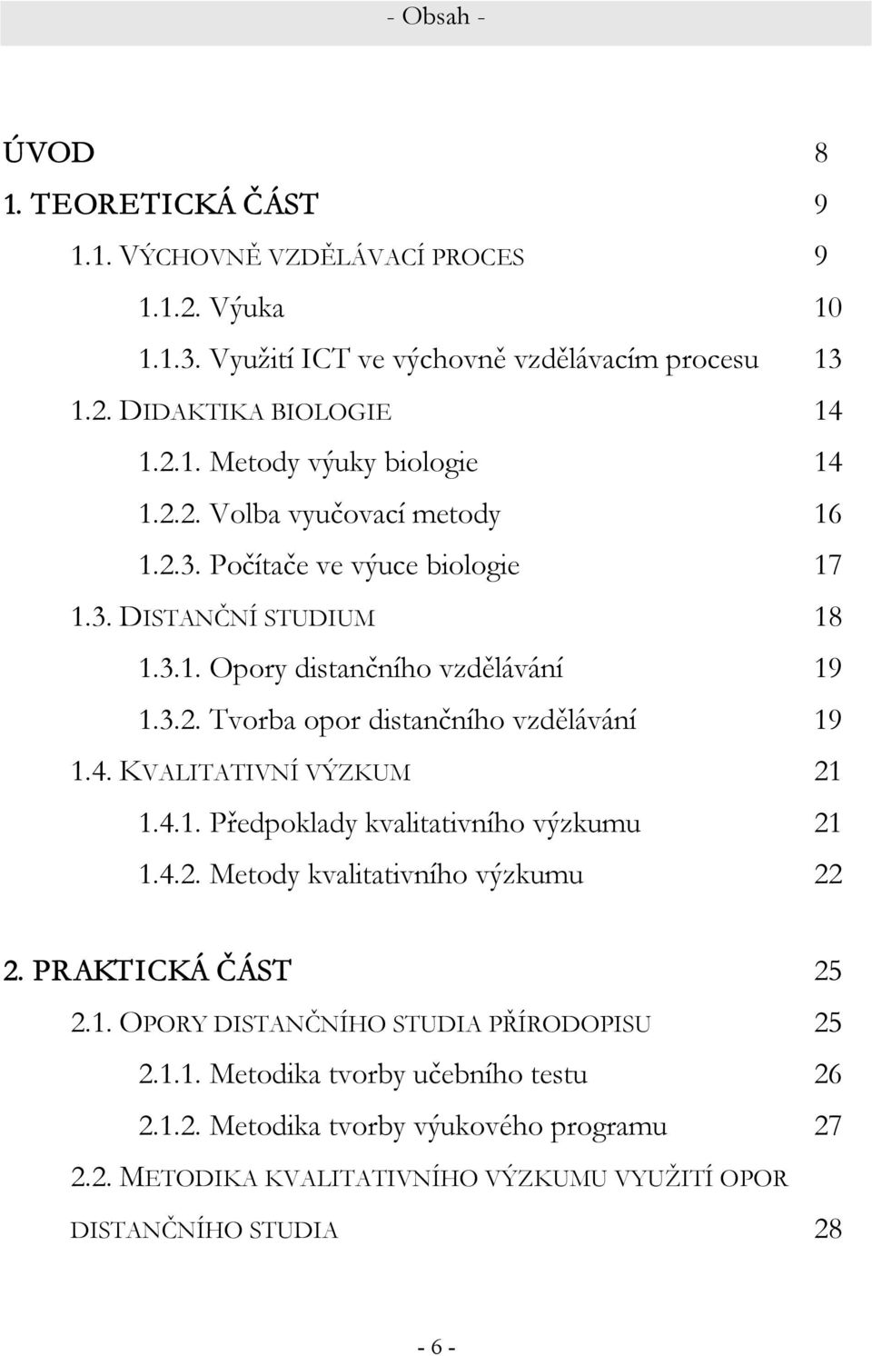 4. KVALITATIVNÍ VÝZKUM 21 1.4.1. Předpoklady kvalitativního výzkumu 21 1.4.2. Metody kvalitativního výzkumu 22 2. PRAKTICKÁ ČÁST 25 2.1. OPORY DISTANČNÍHO STUDIA PŘÍRODOPISU 25 2.