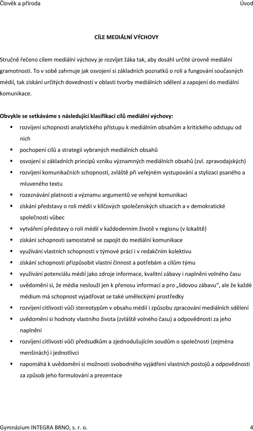 Obvykle se setkáváme s následující klasifikací cílů mediální výchovy: rozvíjení schopnosti analytického přístupu k mediálním obsahům a kritického odstupu od nich pochopení cílů a strategií vybraných