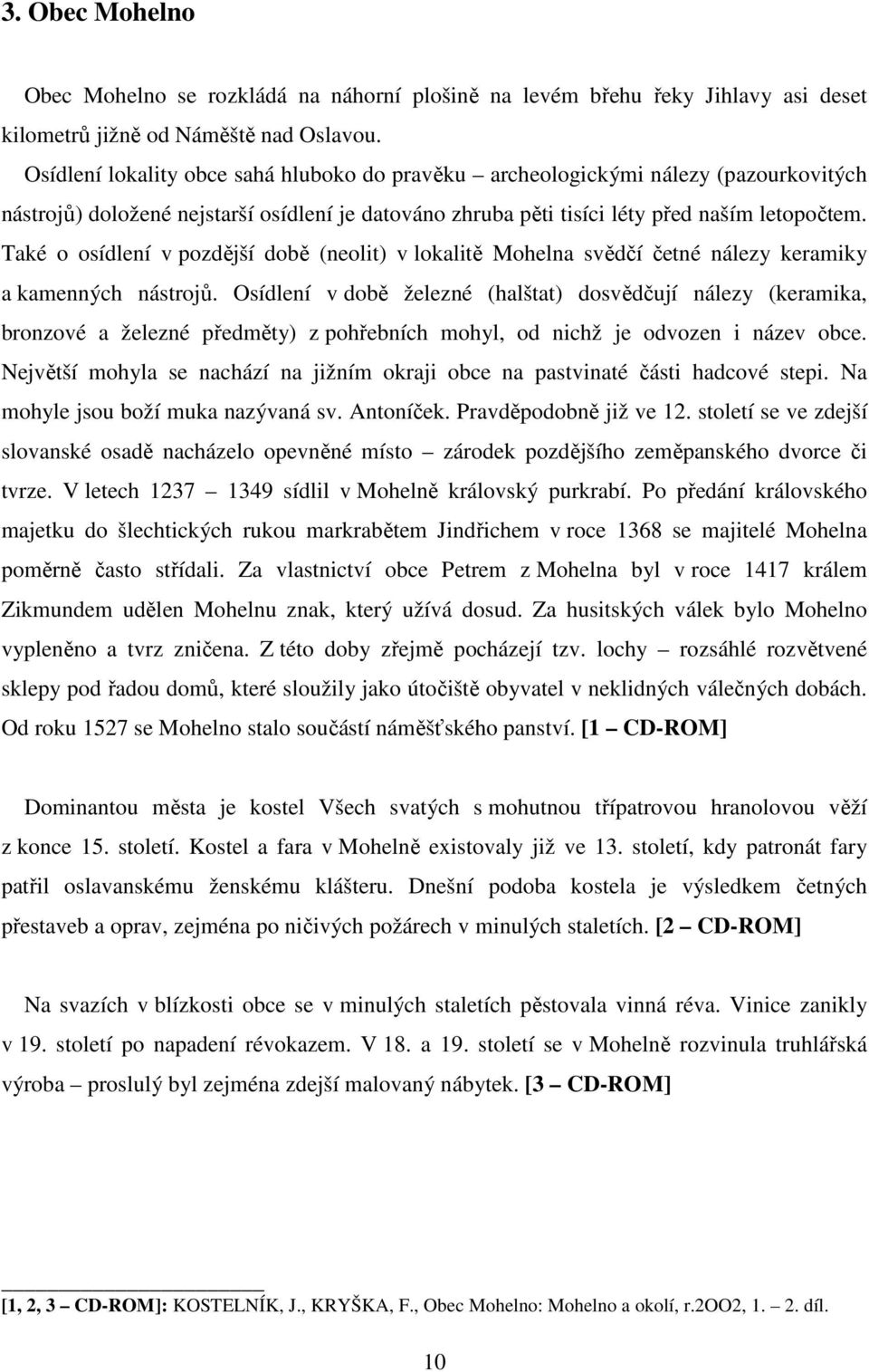 Také o osídlení v pozdější době (neolit) v lokalitě Mohelna svědčí četné nálezy keramiky a kamenných nástrojů.