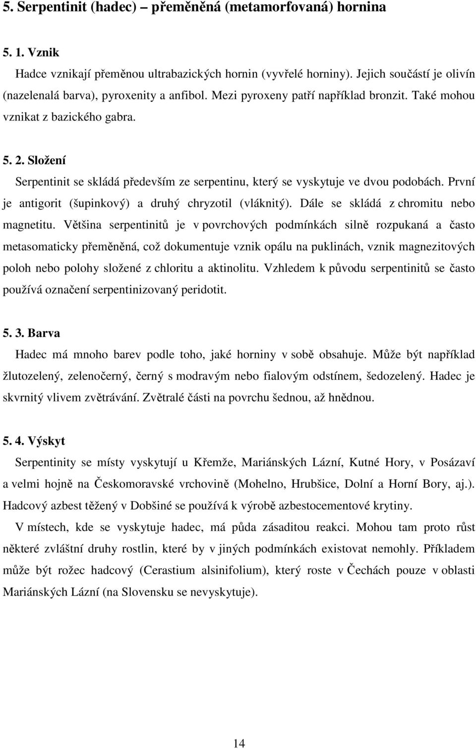 Složení Serpentinit se skládá především ze serpentinu, který se vyskytuje ve dvou podobách. První je antigorit (šupinkový) a druhý chryzotil (vláknitý). Dále se skládá z chromitu nebo magnetitu.