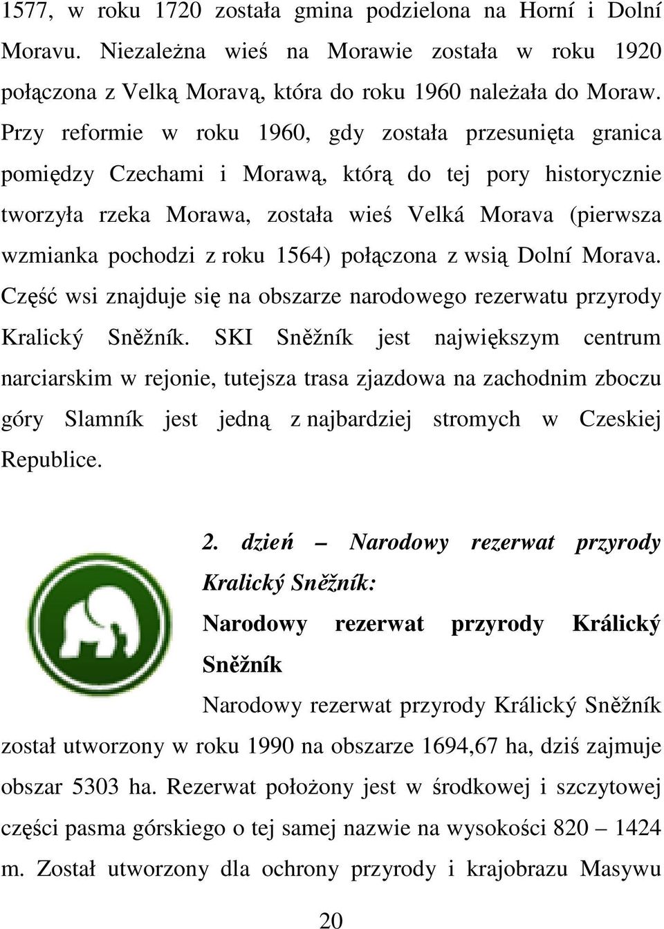 roku 1564) połączona z wsią Dolní Morava. Część wsi znajduje się na obszarze narodowego rezerwatu przyrody Kralický Sněžník.