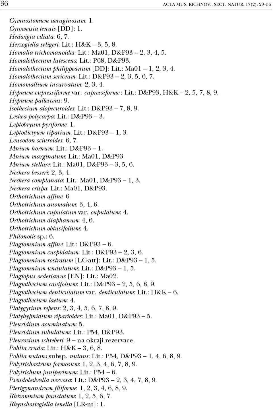 Homomallium incurvatum: 2, 3, 4. Hypnum cupressiforme var. cupressiforme : Lit.: D&P93, H&K 2, 5, 7, 8, 9. Hypnum pallescens: 9. Isothecium alopecuroides: Lit.: D&P93 7, 8, 9. Leskea polycarpa: Lit.